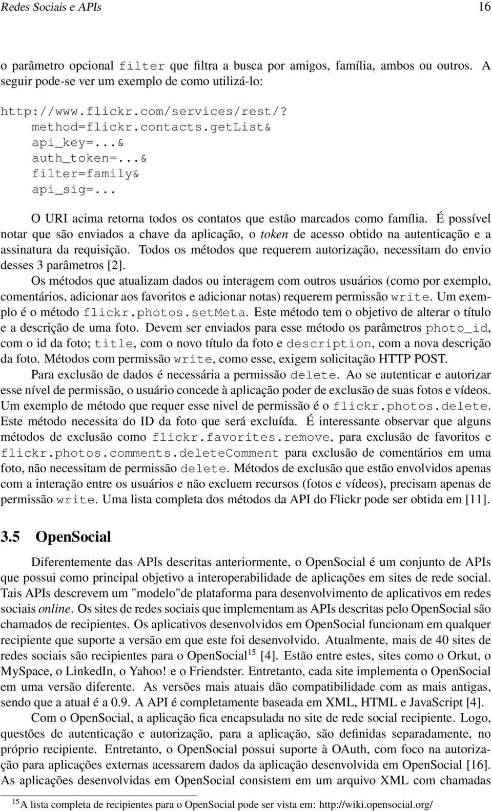 É possível notar que são enviados a chave da aplicação, o token de acesso obtido na autenticação e a assinatura da requisição.