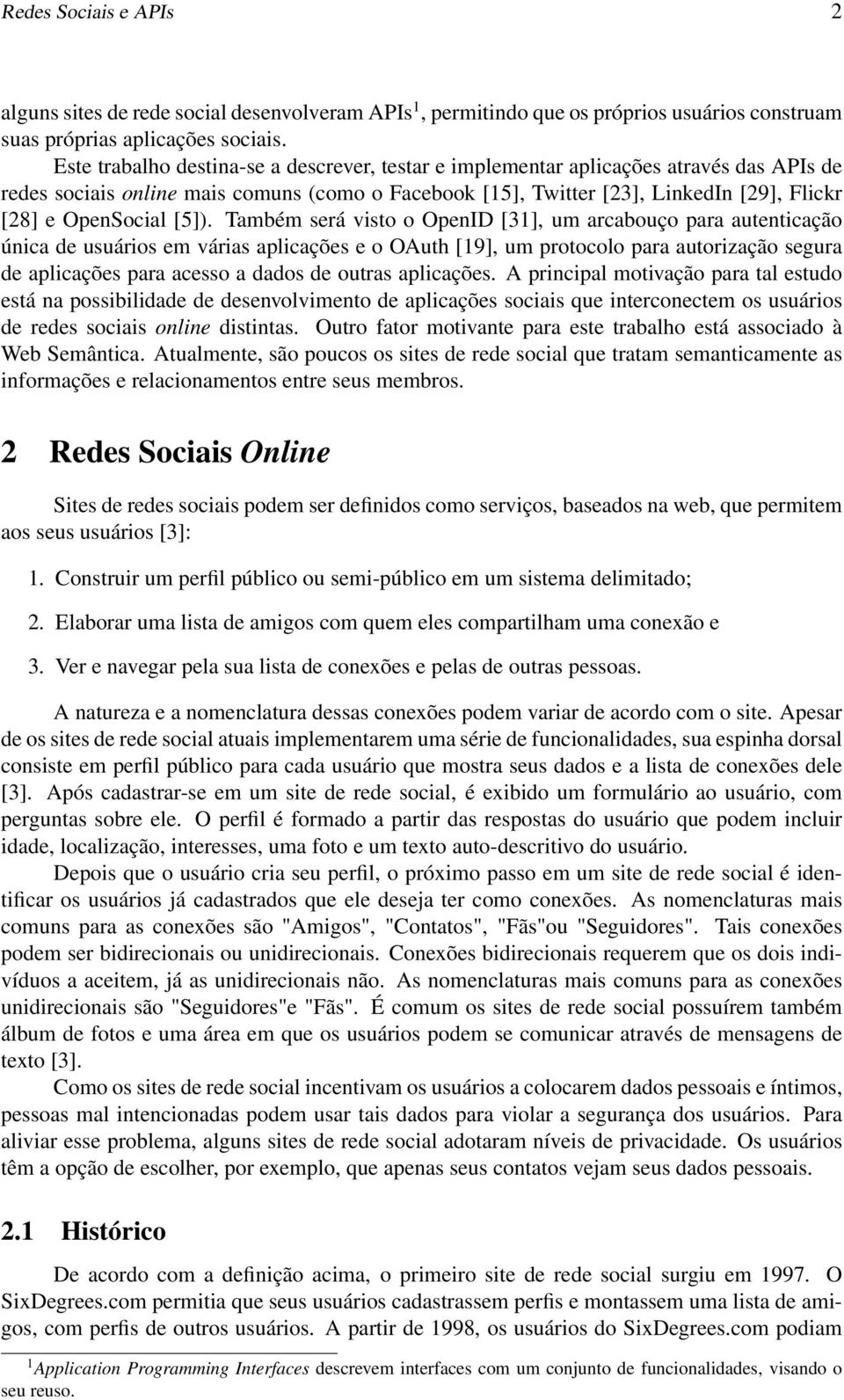 [5]). Também será visto o OpenID [31], um arcabouço para autenticação única de usuários em várias aplicações e o OAuth [19], um protocolo para autorização segura de aplicações para acesso a dados de