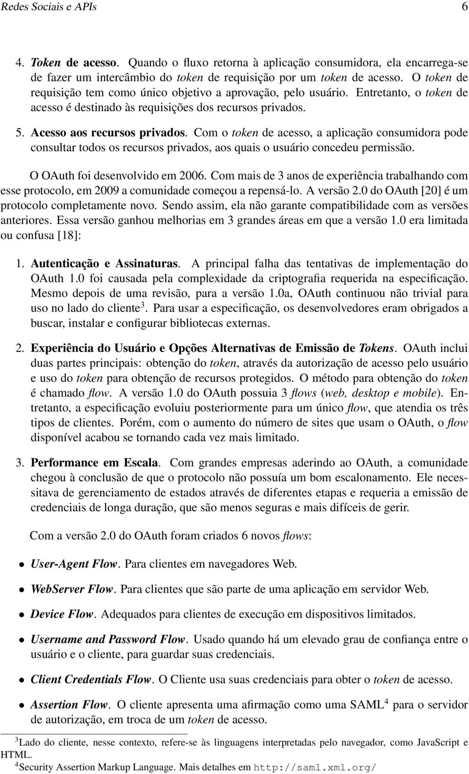 Com o token de acesso, a aplicação consumidora pode consultar todos os recursos privados, aos quais o usuário concedeu permissão. O OAuth foi desenvolvido em 2006.