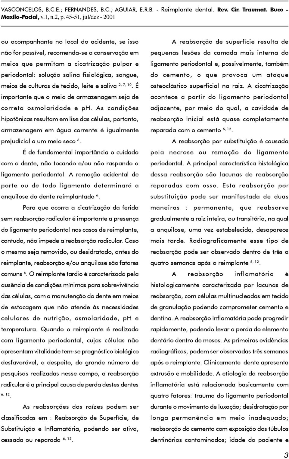 água corrente é igualmente prejudicial a um meio seco 6 É de fundamental importância o cuidado com o dente, não tocando e/ou não raspando o ligamento periodontal A remoção acidental de parte ou de