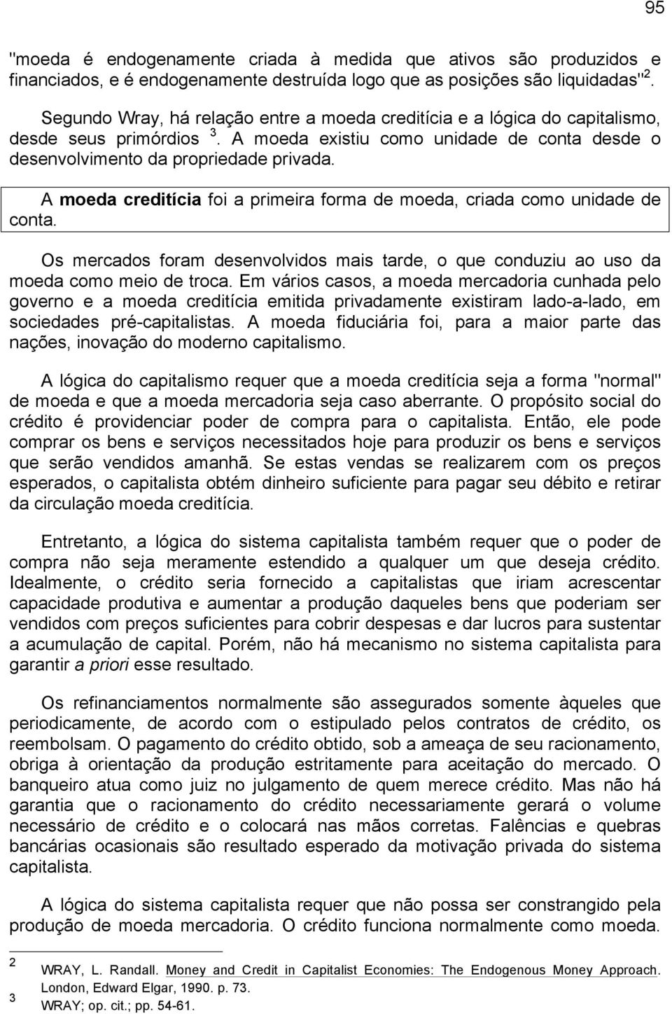 A moeda creditícia foi a primeira forma de moeda, criada como unidade de conta. Os mercados foram desenvolvidos mais tarde, o que conduziu ao uso da moeda como meio de troca.