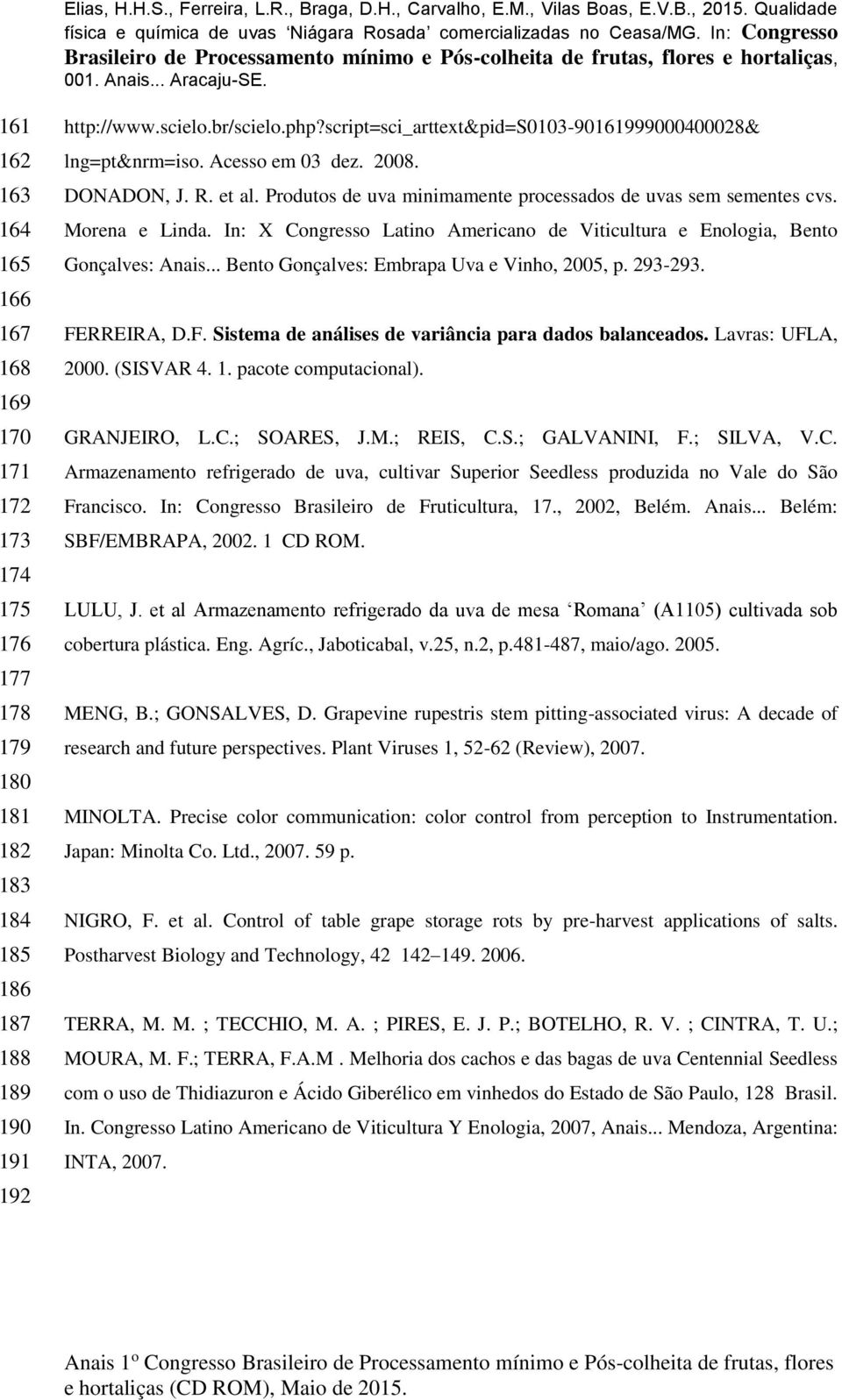 In: X Congresso Latino Americano de Viticultura e Enologia, Bento Gonçalves: Anais... Bento Gonçalves: Embrapa Uva e Vinho, 2005, p. 293-293. FE