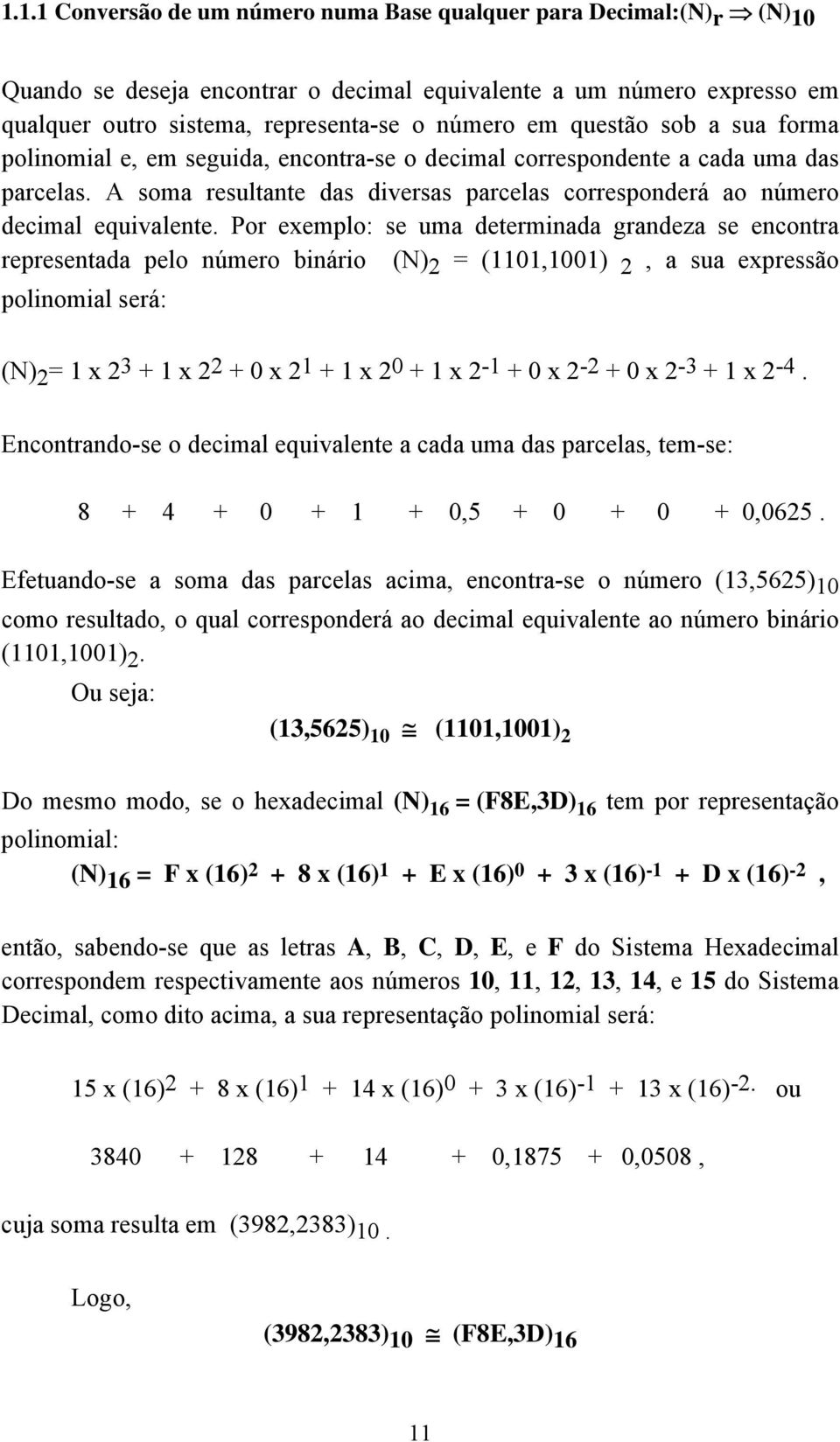 Por exemplo: se uma determinada grandeza se encontra representada pelo número binário (N) 2 = (1101,1001) 2, a sua expressão polinomial será: (N) 2 = 1 x 2 3 + 1 x 22 + 0 x 2 1 + 1 x 2 0 + 1 x 2-1 +