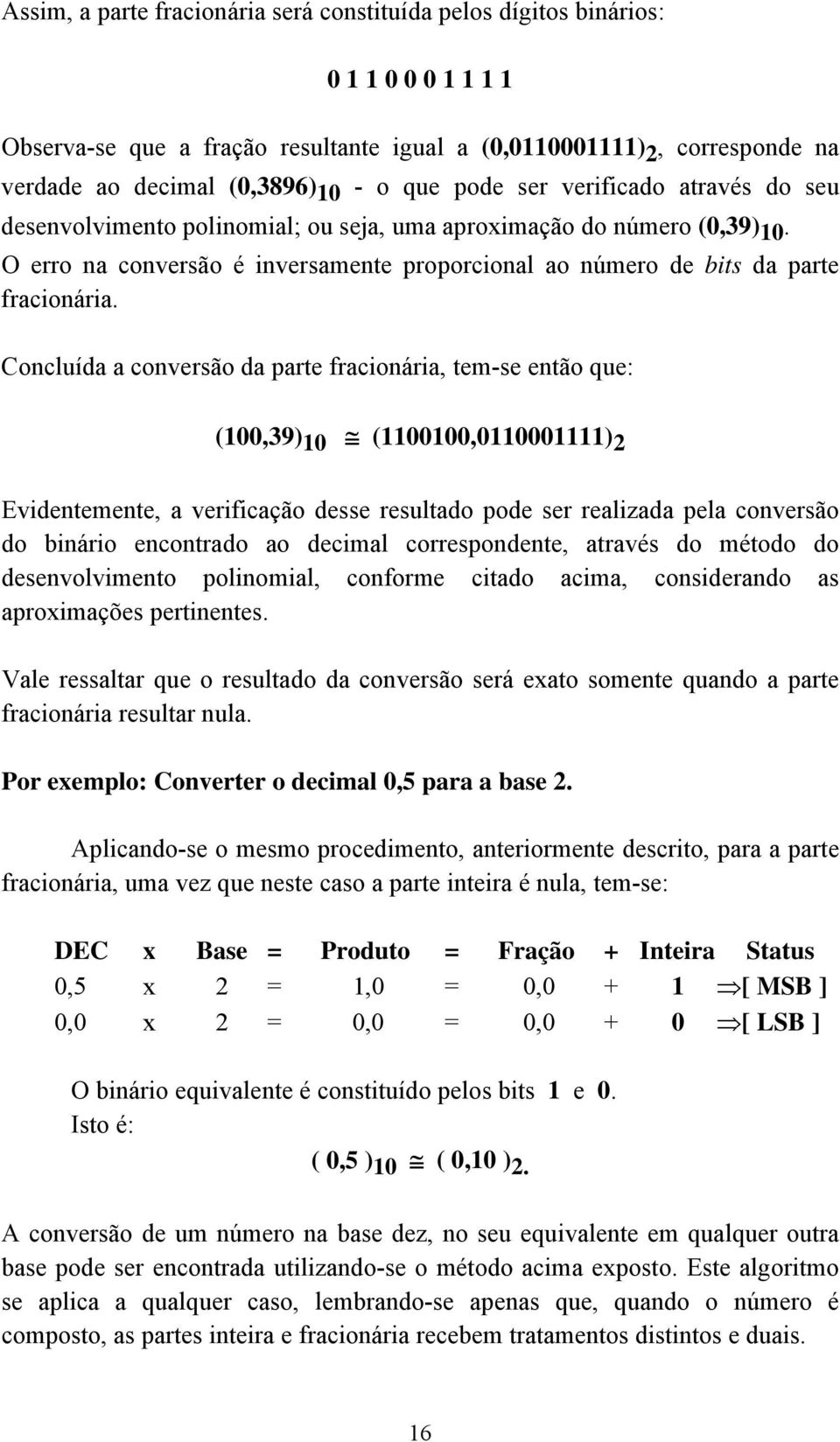 Concluída a conversão da parte fracionária, tem-se então que: (100,39) 10 (1100100,0110001111) 2 Evidentemente, a verificação desse resultado pode ser realizada pela conversão do binário encontrado