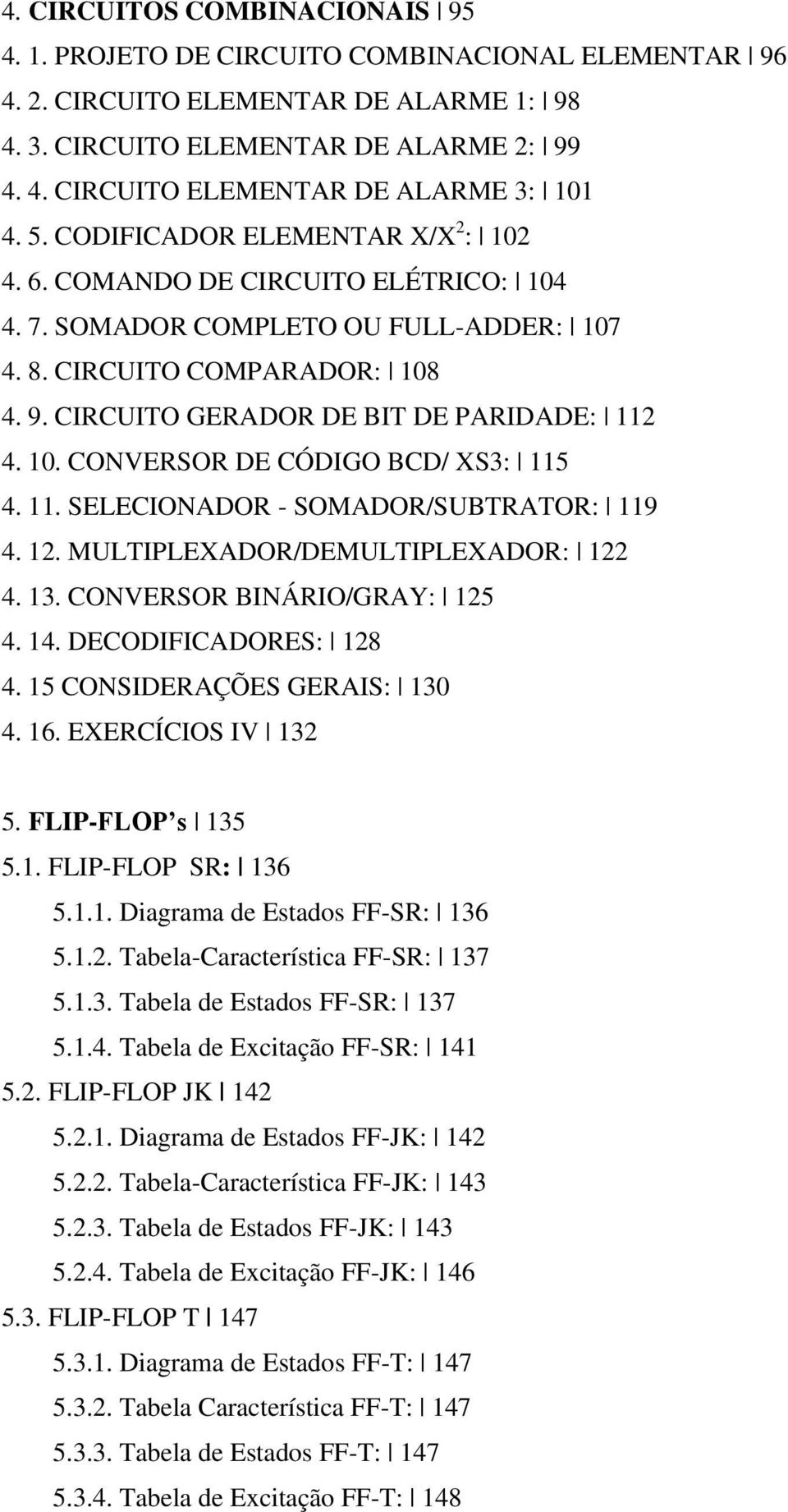 10. CONVERSOR DE CÓDIGO BCD/ XS3: 115 4. 11. SELECIONADOR - SOMADOR/SUBTRATOR: 119 4. 12. MULTIPLEXADOR/DEMULTIPLEXADOR: 122 4. 13. CONVERSOR BINÁRIO/GRAY: 125 4. 14. DECODIFICADORES: 128 4.