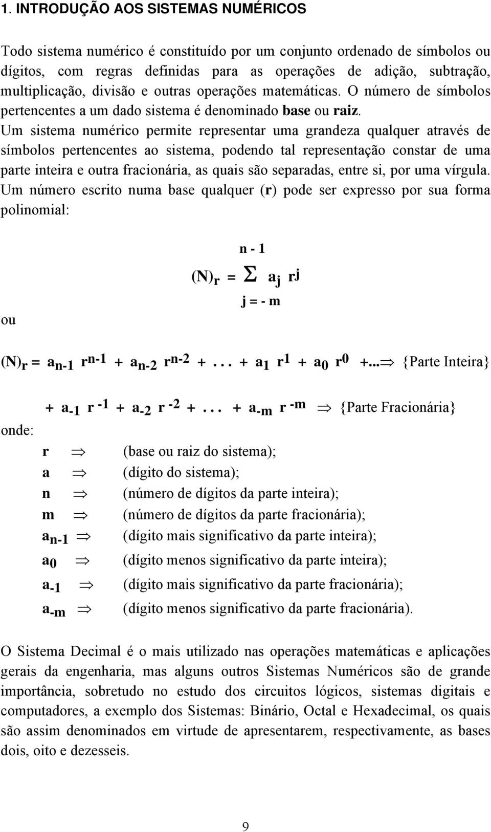 Um sistema numérico permite representar uma grandeza qualquer através de símbolos pertencentes ao sistema, podendo tal representação constar de uma parte inteira e outra fracionária, as quais são