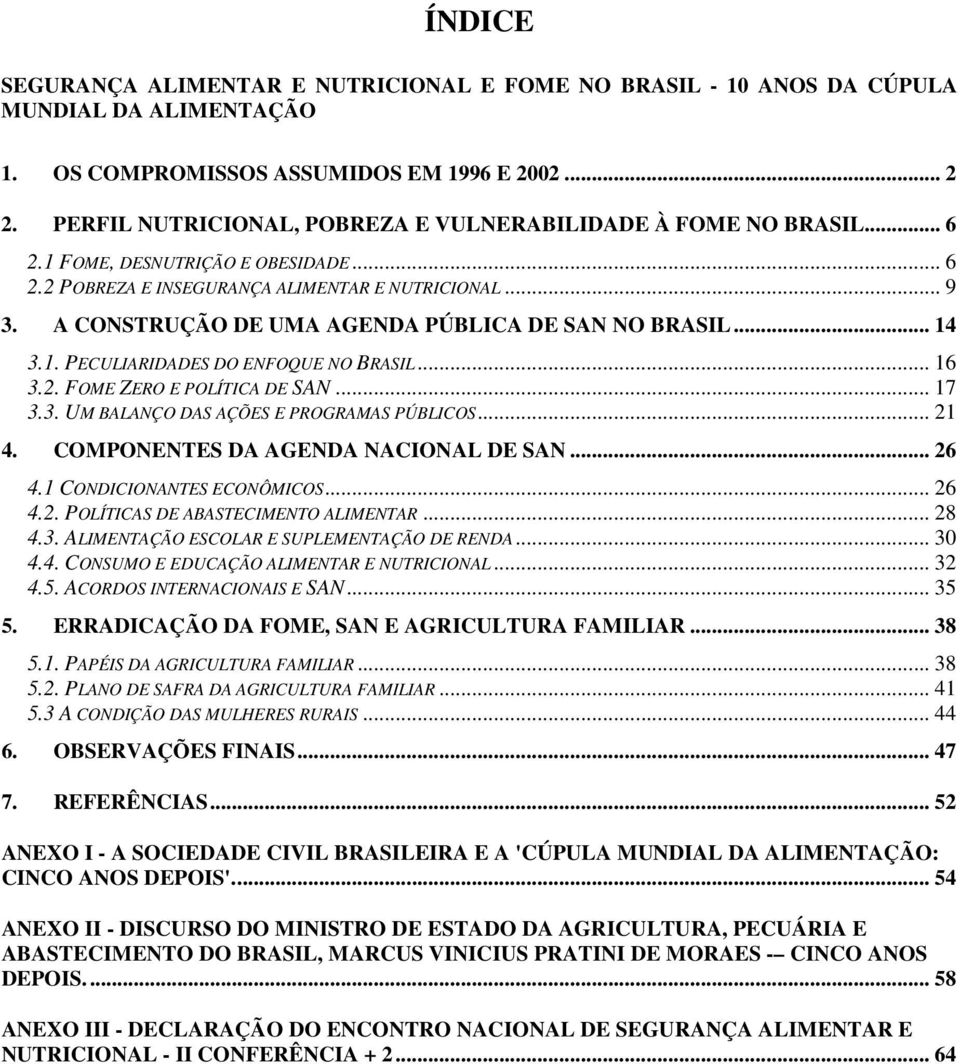 A CONSTRUÇÃO DE UMA AGENDA PÚBLICA DE SAN NO BRASIL... 14 3.1. PECULIARIDADES DO ENFOQUE NO BRASIL... 16 3.2. FOME ZERO E POLÍTICA DE SAN... 17 3.3. UM BALANÇO DAS AÇÕES E PROGRAMAS PÚBLICOS... 21 4.