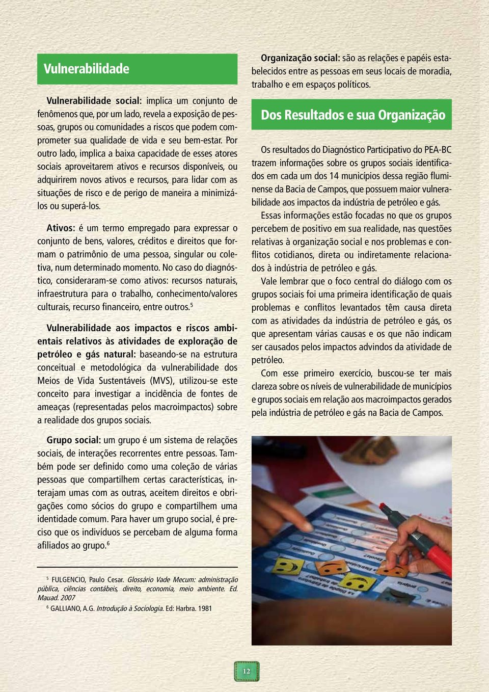 Por outro lado, implica a baixa capacidade de esses atores sociais aproveitarem ativos e recursos disponíveis, ou adquirirem novos ativos e recursos, para lidar com as situações de risco e de perigo