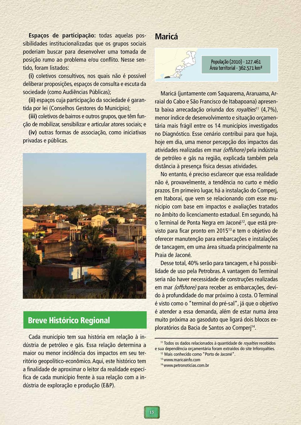 participação da sociedade é garantida por lei (Conselhos Gestores do Município); (iii) coletivos de bairros e outros grupos, que têm função de mobilizar, sensibilizar e articular atores sociais; e