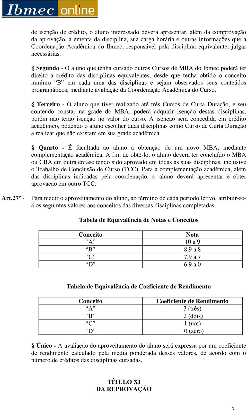 Segundo - O aluno que tenha cursado outros Cursos de MBA do Ibmec poderá ter direito a crédito das disciplinas equivalentes, desde que tenha obtido o conceito mínimo B em cada uma das disciplinas e