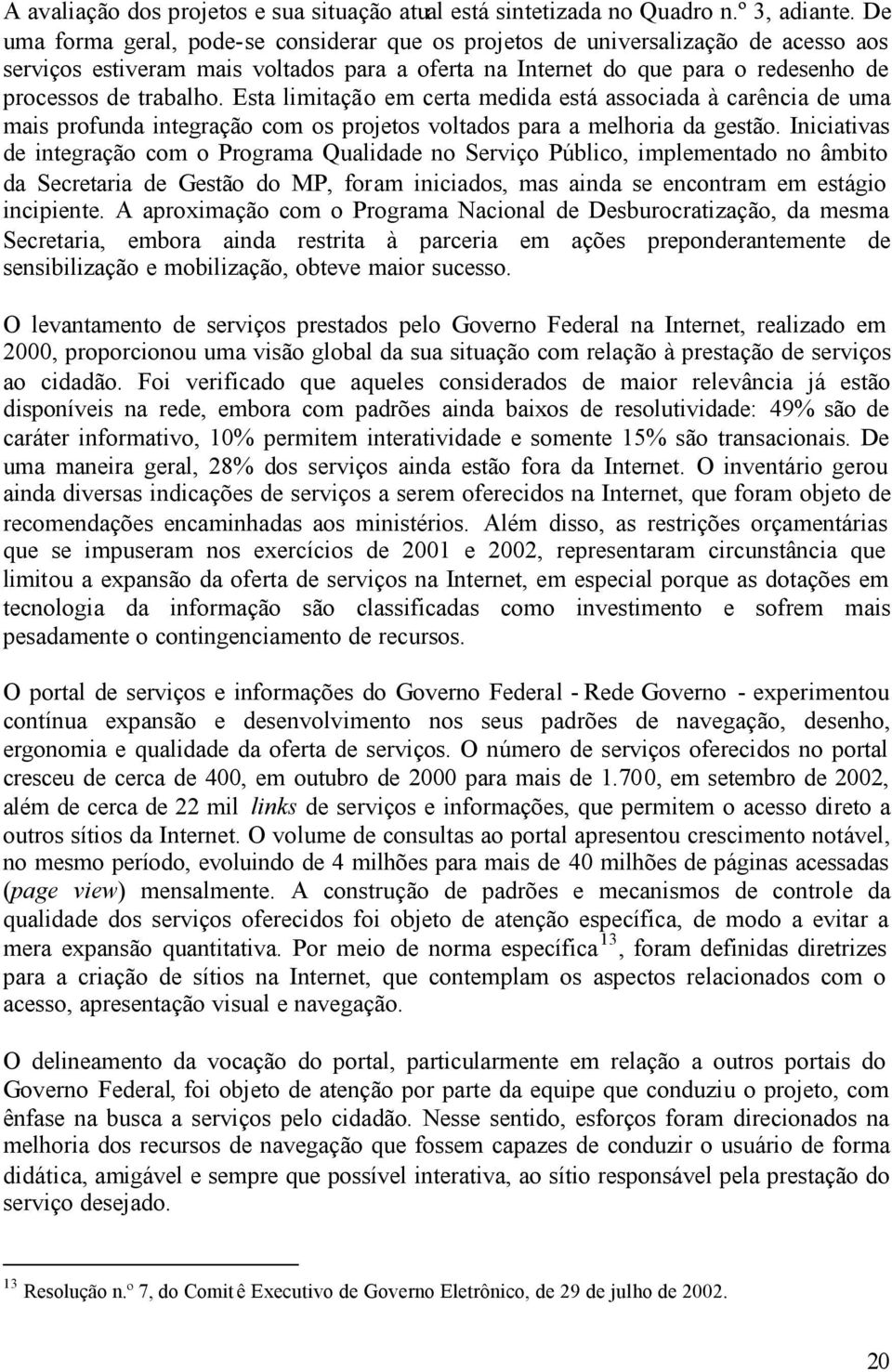 Esta limitação em certa medida está associada à carência de uma mais profunda integração com os projetos voltados para a melhoria da gestão.