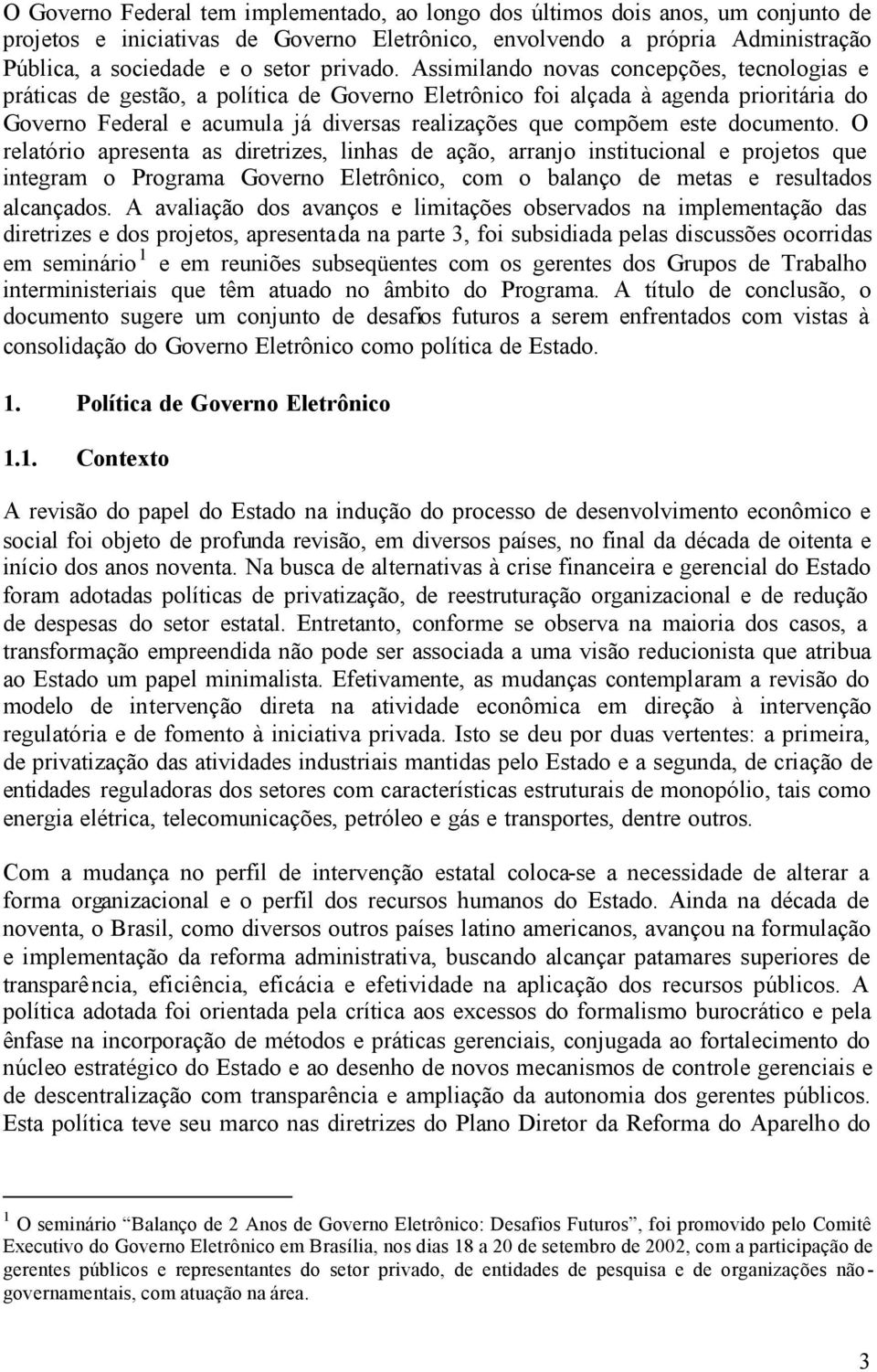 Assimilando novas concepções, tecnologias e práticas de gestão, a política de Governo Eletrônico foi alçada à agenda prioritária do Governo Federal e acumula já diversas realizações que compõem este