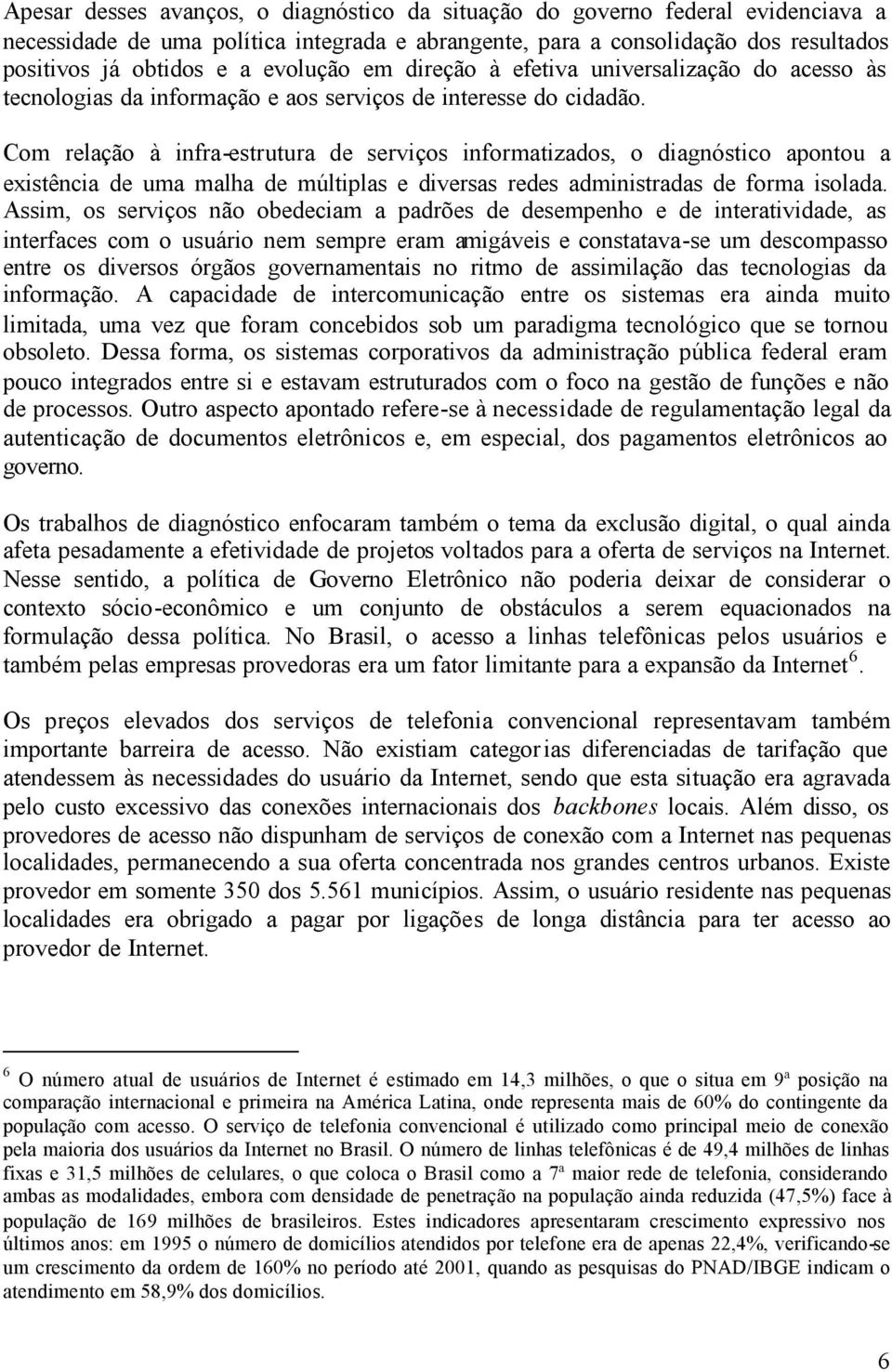 Com relação à infra-estrutura de serviços informatizados, o diagnóstico apontou a existência de uma malha de múltiplas e diversas redes administradas de forma isolada.