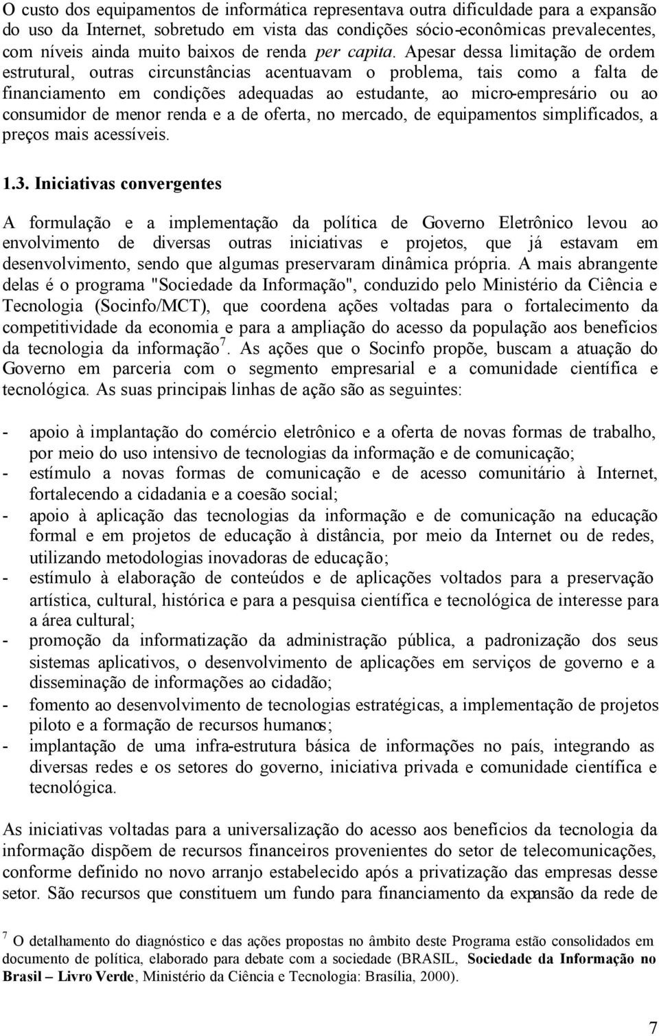 Apesar dessa limitação de ordem estrutural, outras circunstâncias acentuavam o problema, tais como a falta de financiamento em condições adequadas ao estudante, ao micro-empresário ou ao consumidor