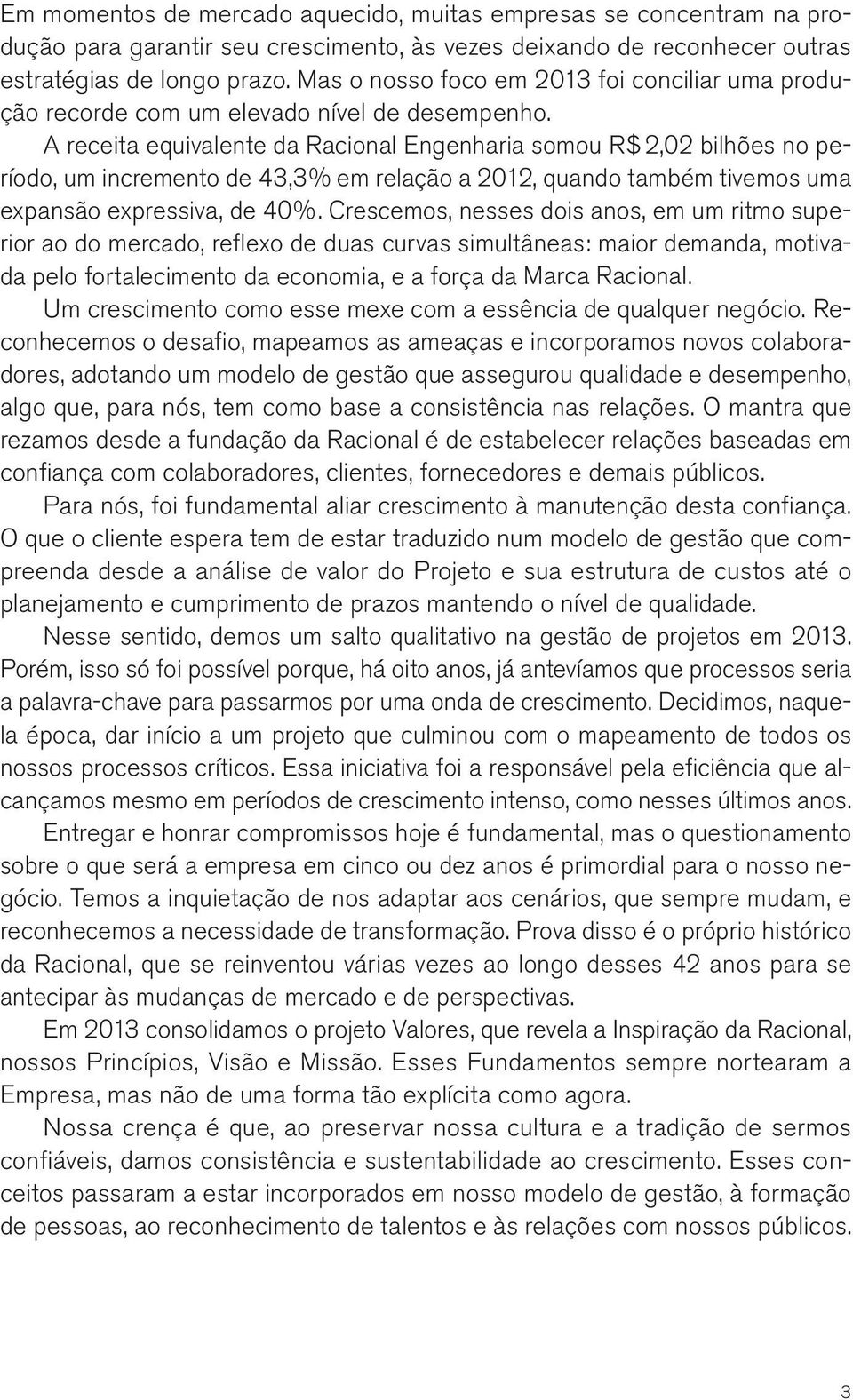 A receita equivalente da Racional Engenharia somou R$ 2,02 bilhões no período, um incremento de 43,3% em relação a 2012, quando também tivemos uma expansão expressiva, de 40%.