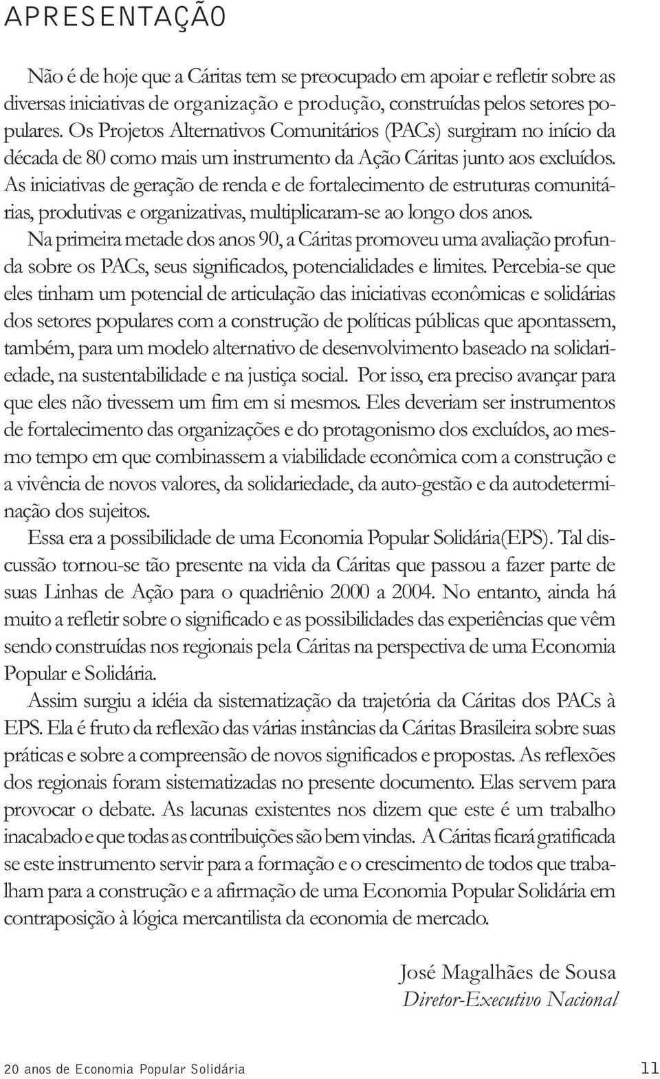 As iniciativas de geração de renda e de fortalecimento de estruturas comunitárias, produtivas e organizativas, multiplicaram-se ao longo dos anos.