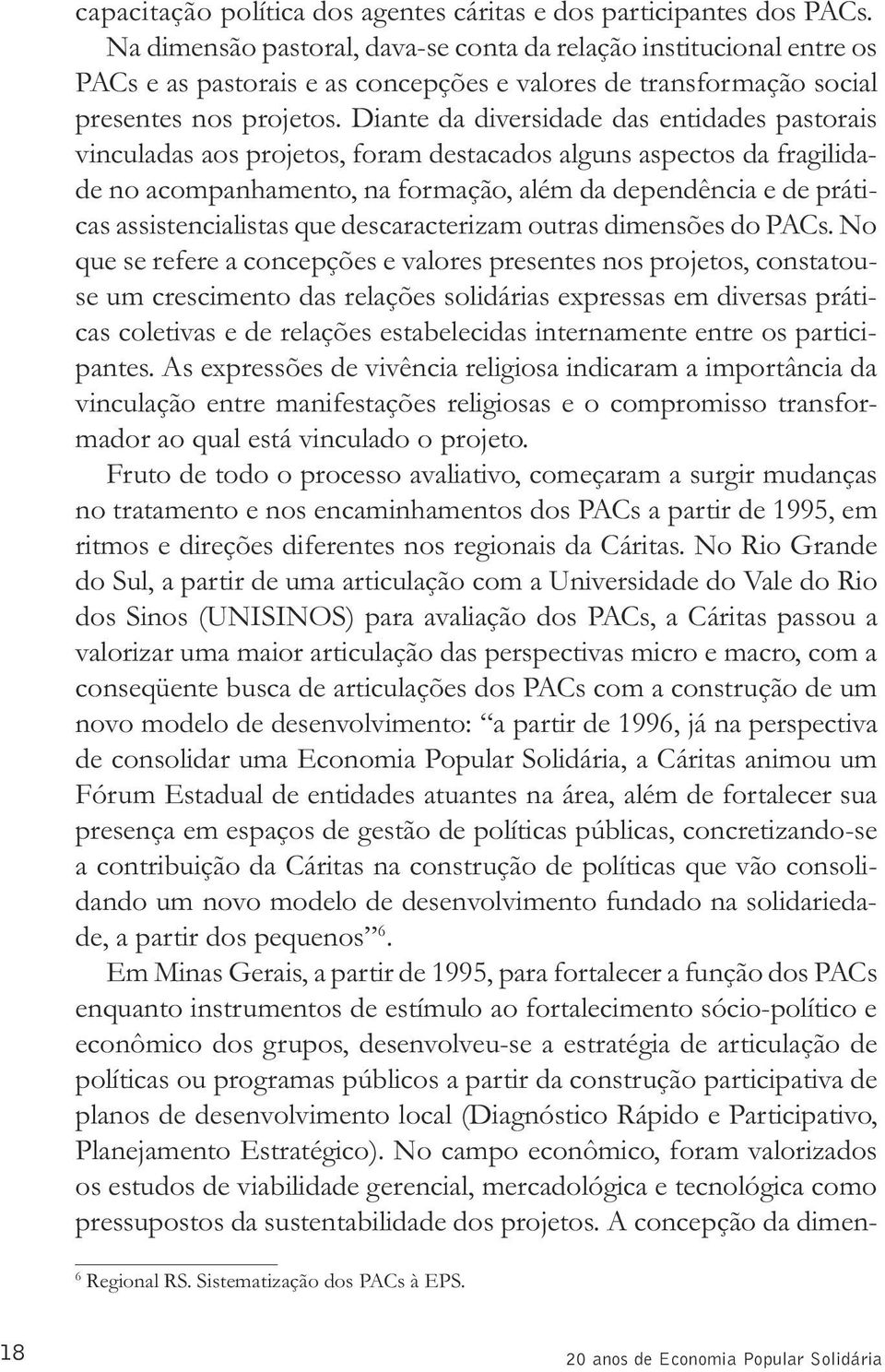 Diante da diversidade das entidades pastorais vinculadas aos projetos, foram destacados alguns aspectos da fragilidade no acompanhamento, na formação, além da dependência e de práticas