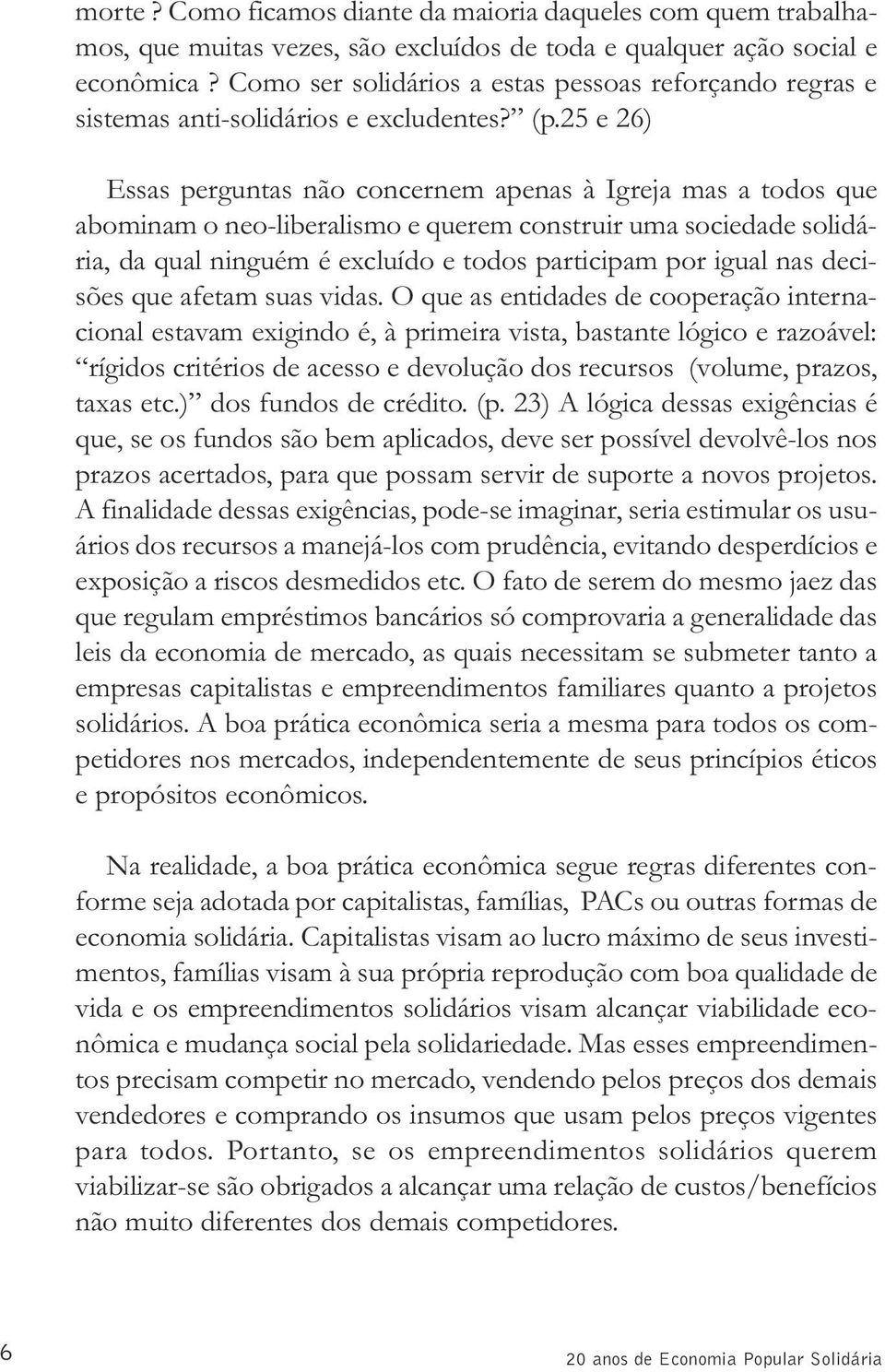 25 e 26) Essas perguntas não concernem apenas à Igreja mas a todos que abominam o neo-liberalismo e querem construir uma sociedade solidária, da qual ninguém é excluído e todos participam por igual