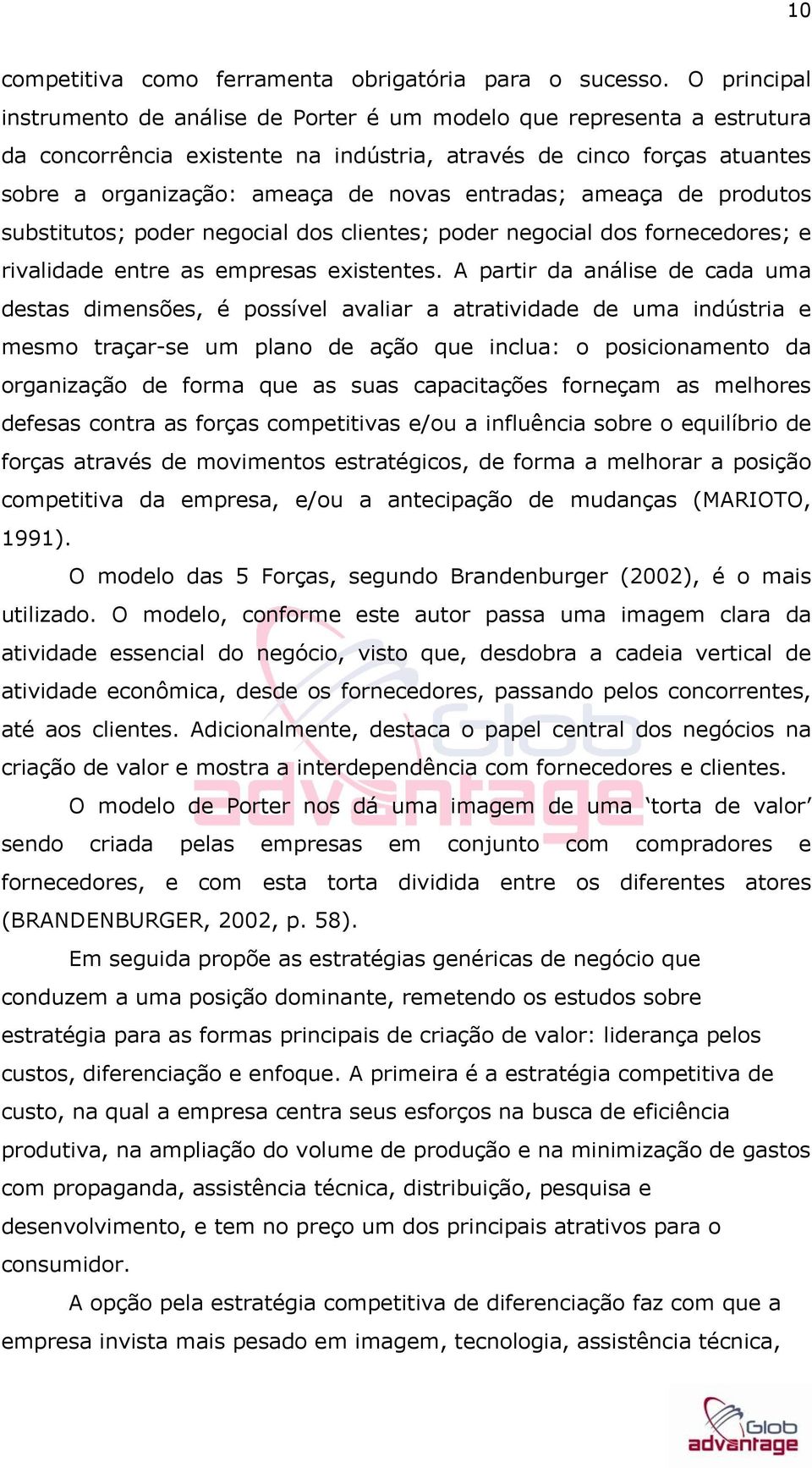 entradas; ameaça de produtos substitutos; poder negocial dos clientes; poder negocial dos fornecedores; e rivalidade entre as empresas existentes.