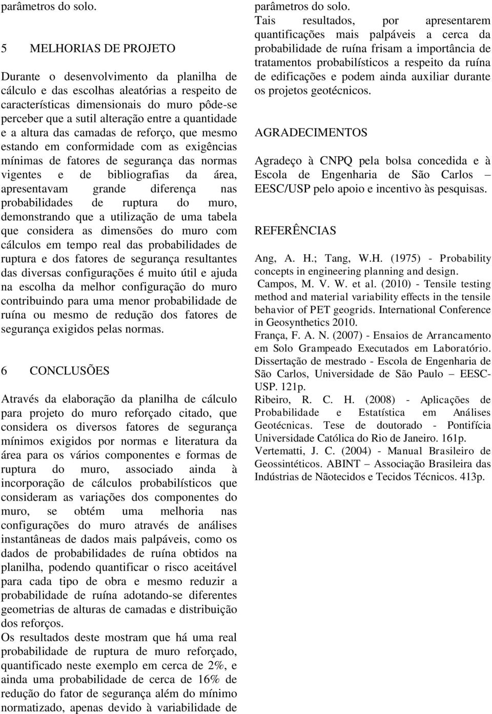 quantidade e a altura das camadas de reforço, que mesmo estando em conformidade com as exigências mínimas de fatores de segurança das normas vigentes e de bibliografias da área, apresentavam grande