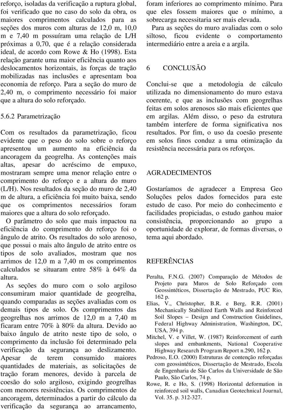 Esta relação garante uma maior eficiência quanto aos deslocamentos horizontais, às forças de tração mobilizadas nas inclusões e apresentam boa economia de reforço.