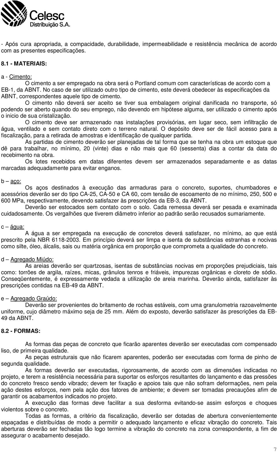 No caso de ser utilizado outro tipo de cimento, este deverá obedecer às especificações da ABNT, correspondentes aquele tipo de cimento.