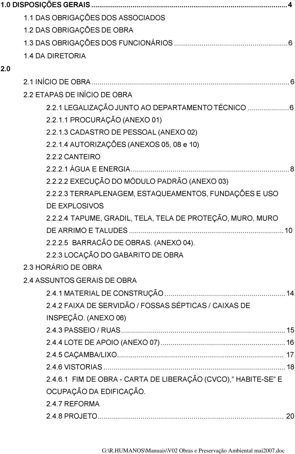 2.2.1 ÁGUA E ENERGIA... 8 2.2.2.2 EXECUÇÃO DO MÓDULO PADRÃO (ANEXO 03) 2.2.2.3 TERRAPLENAGEM, ESTAQUEAMENTOS, FUNDAÇÕES E USO DE EXPLOSIVOS 2.2.2.4 TAPUME, GRADIL, TELA, TELA DE PROTEÇÃO, MURO, MURO DE ARRIMO E TALUDES.