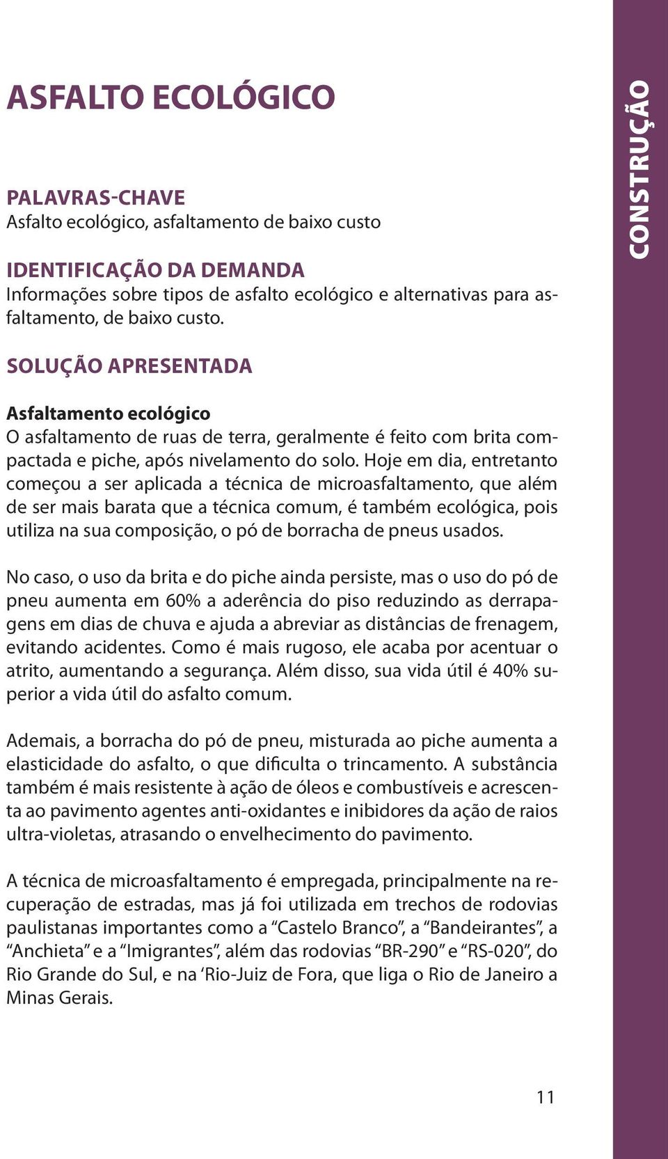 Hoje em dia, entretanto começou a ser aplicada a técnica de microasfaltamento, que além de ser mais barata que a técnica comum, é também ecológica, pois utiliza na sua composição, o pó de borracha de