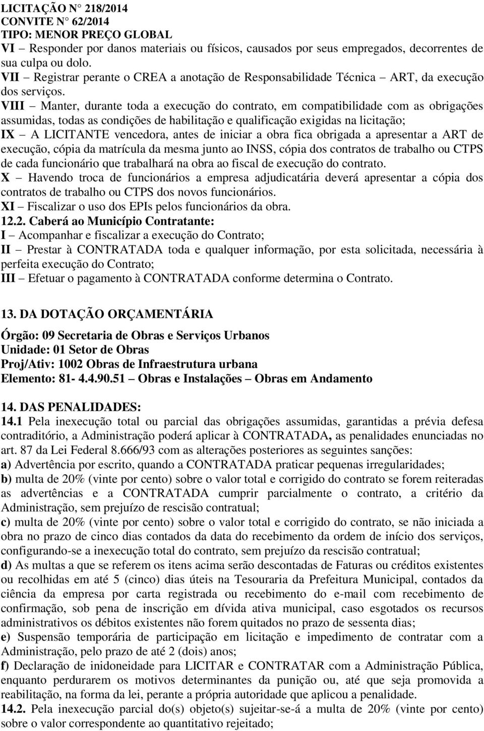 VIII Manter, durante toda a execução do contrato, em compatibilidade com as obrigações assumidas, todas as condições de habilitação e qualificação exigidas na licitação; IX A LICITANTE vencedora,