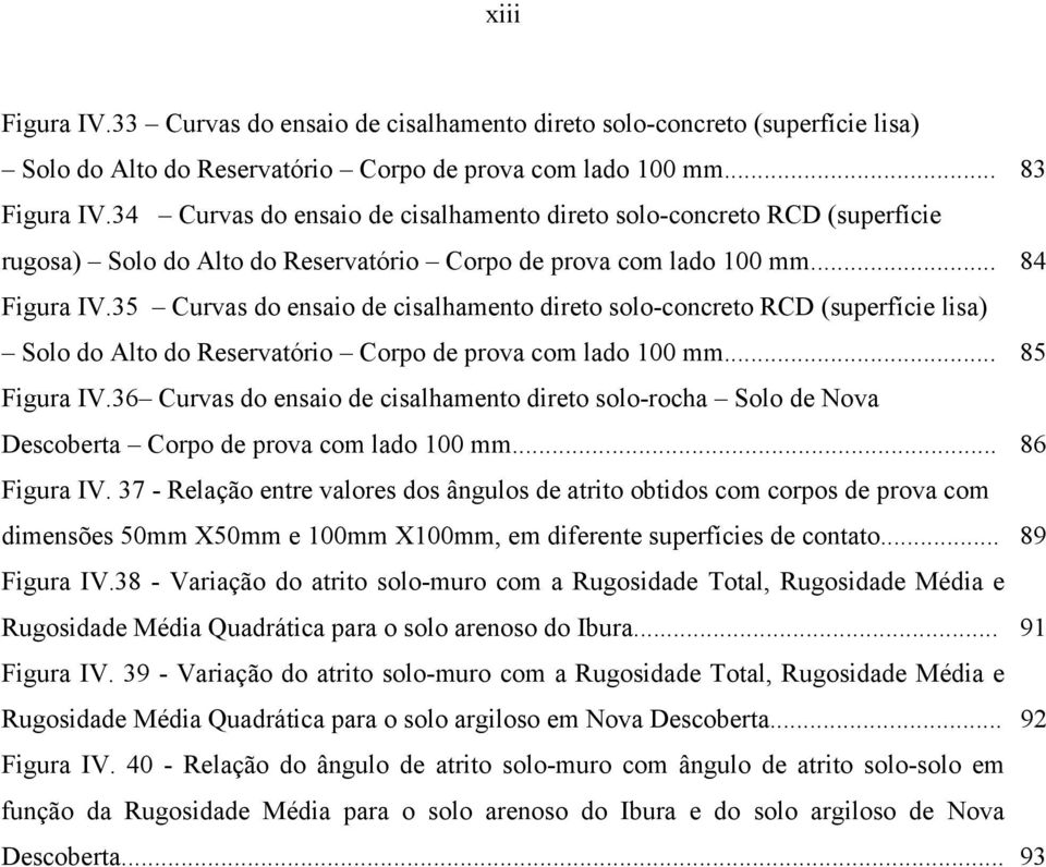 35 Curvas do ensaio de cisalhamento direto solo-concreto RCD (superfície lisa) Solo do Alto do Reservatório Corpo de prova com lado 1 mm... 85 Figura IV.