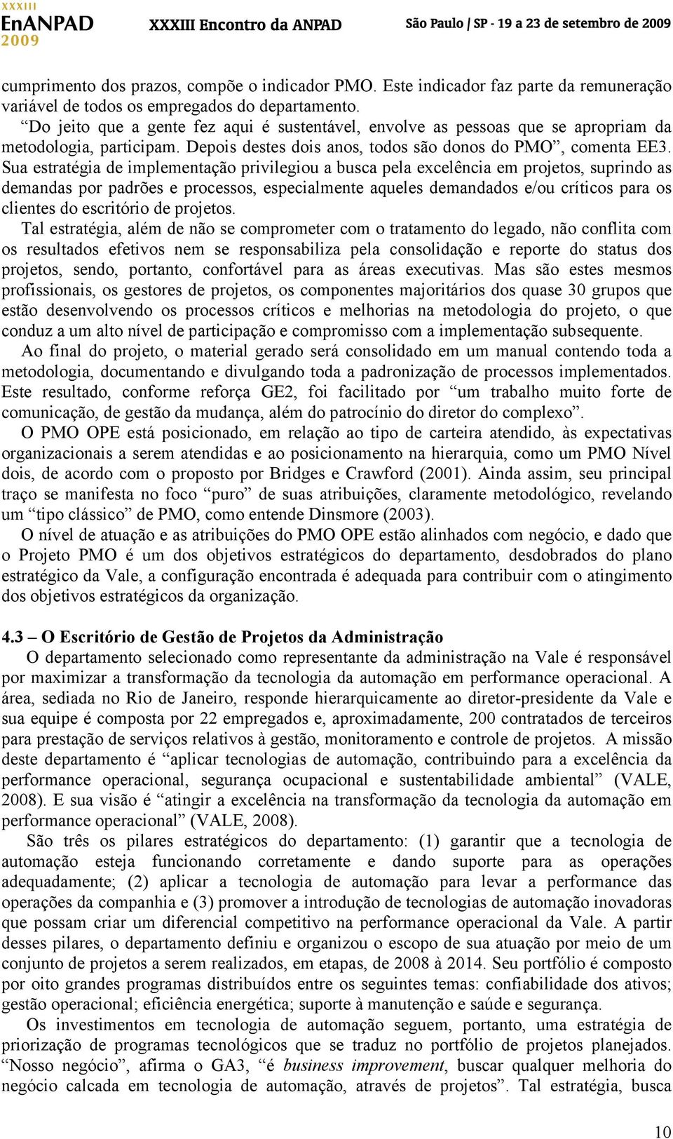 Sua estratégia de implementação privilegiou a busca pela excelência em projetos, suprindo as demandas por padrões e processos, especialmente aqueles demandados e/ou críticos para os clientes do