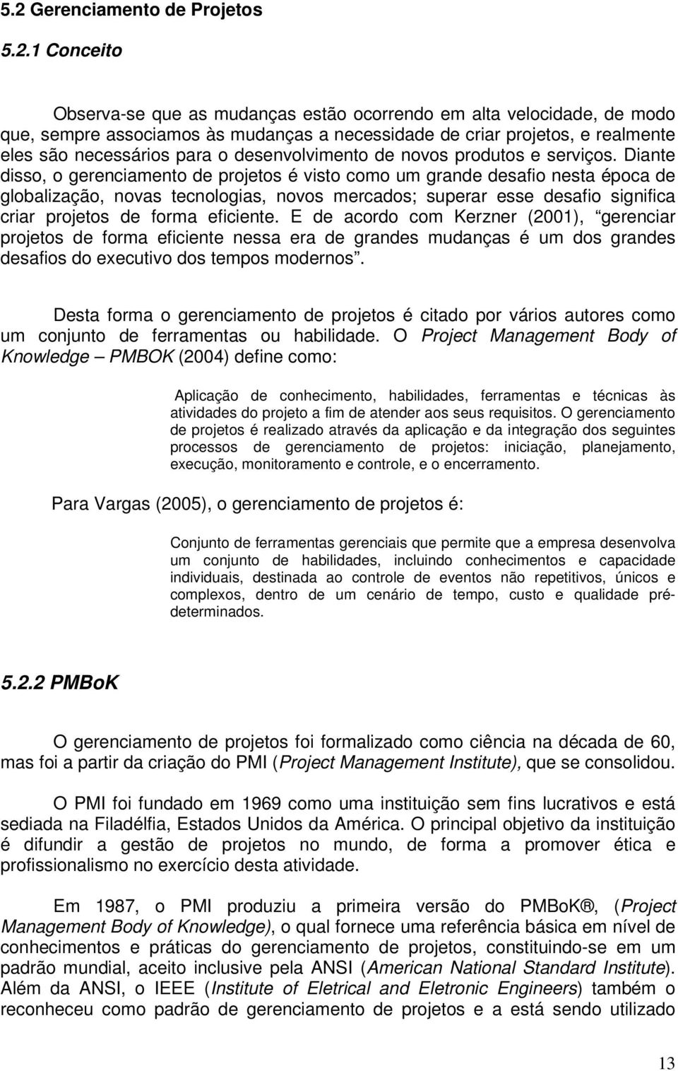 Diante disso, o gerenciamento de projetos é visto como um grande desafio nesta época de globalização, novas tecnologias, novos mercados; superar esse desafio significa criar projetos de forma