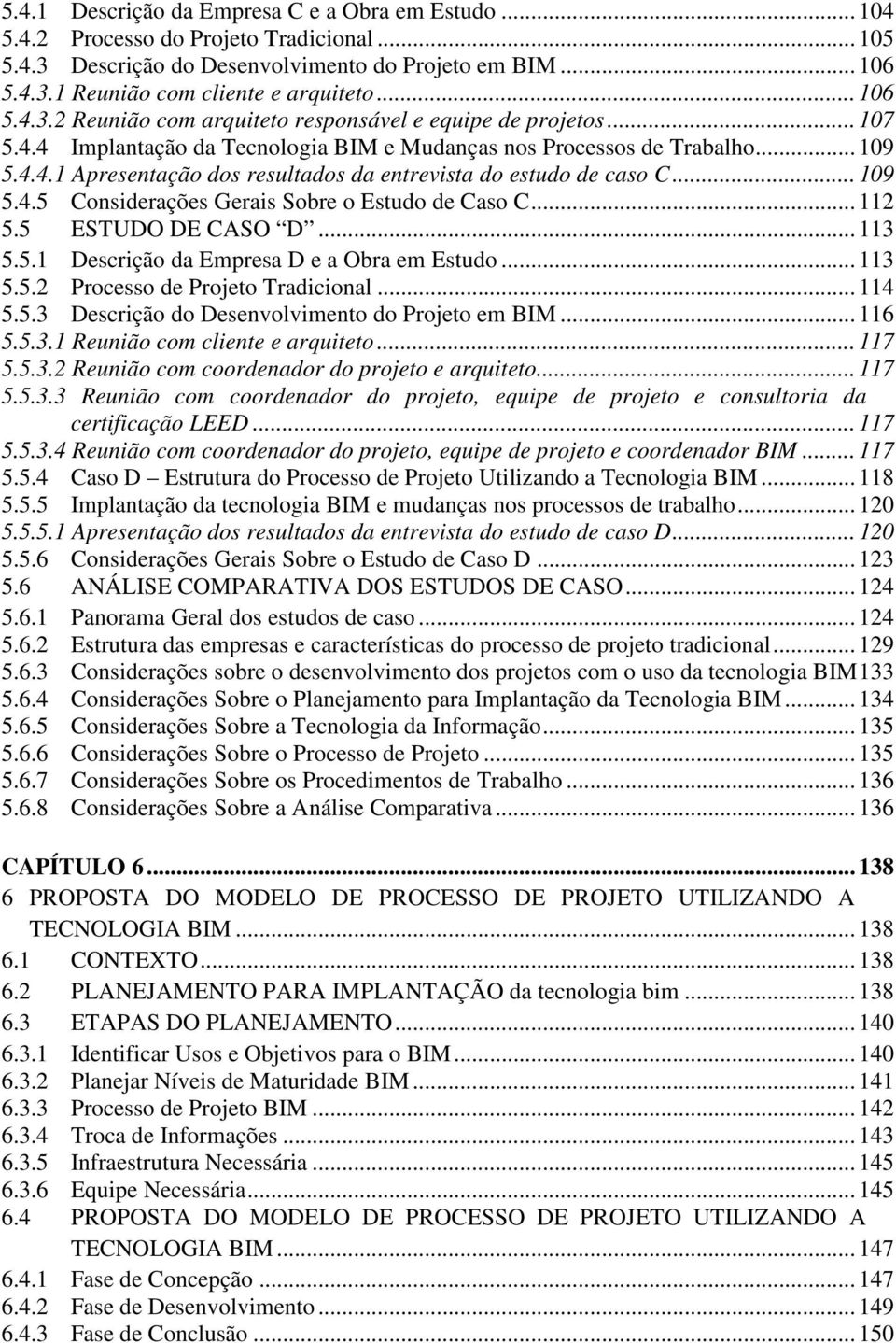 .. 109 5.4.5 Considerações Gerais Sobre o Estudo de Caso C... 112 5.5 ESTUDO DE CASO D... 113 5.5.1 Descrição da Empresa D e a Obra em Estudo... 113 5.5.2 Processo de Projeto Tradicional... 114 5.5.3 Descrição do Desenvolvimento do Projeto em BIM.