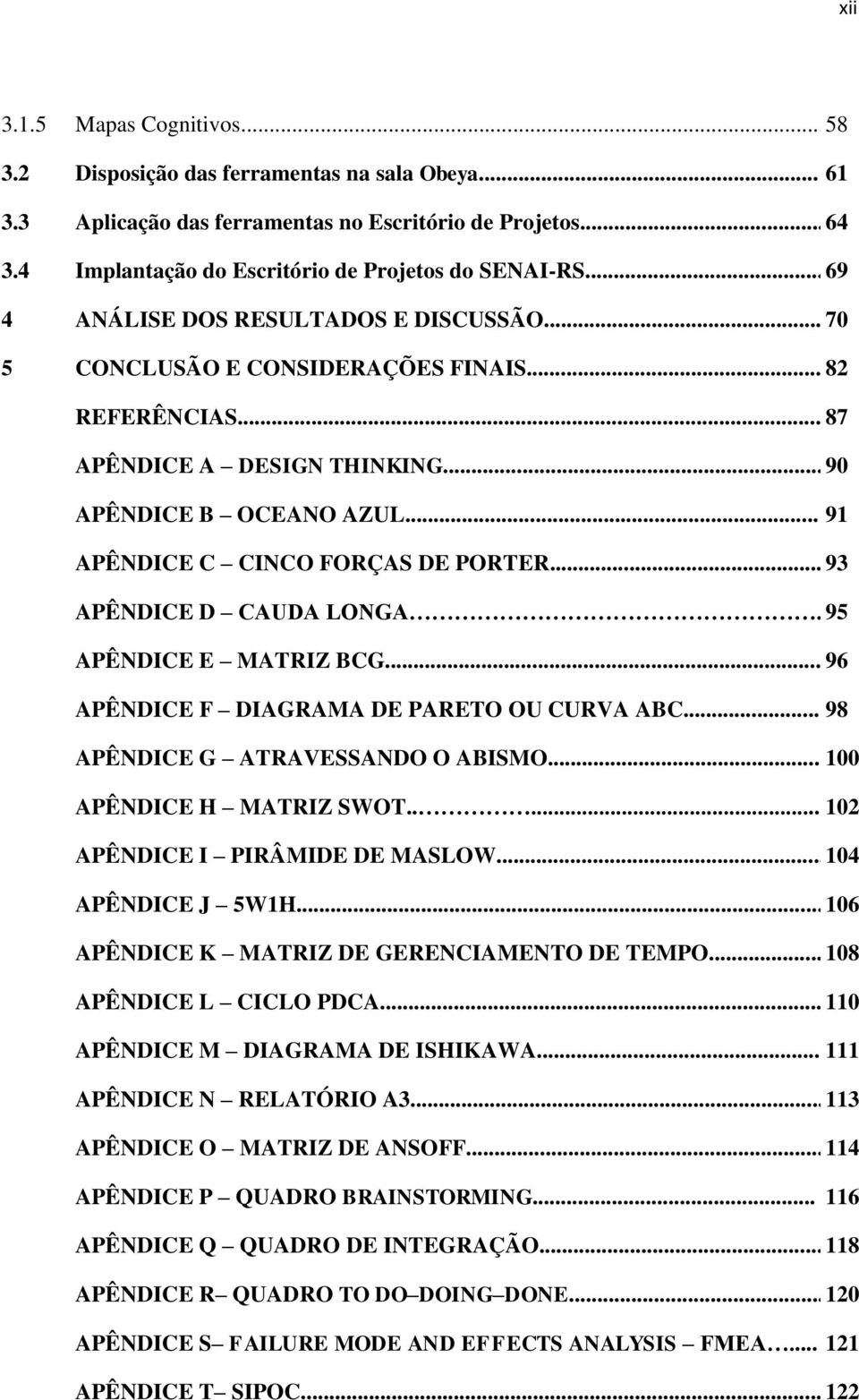 .. 91 APÊNDICE C CINCO FORÇAS DE PORTER... 93 APÊNDICE D CAUDA LONGA. 95 APÊNDICE E MATRIZ BCG... 96 APÊNDICE F DIAGRAMA DE PARETO OU CURVA ABC... 98 APÊNDICE G ATRAVESSANDO O ABISMO.