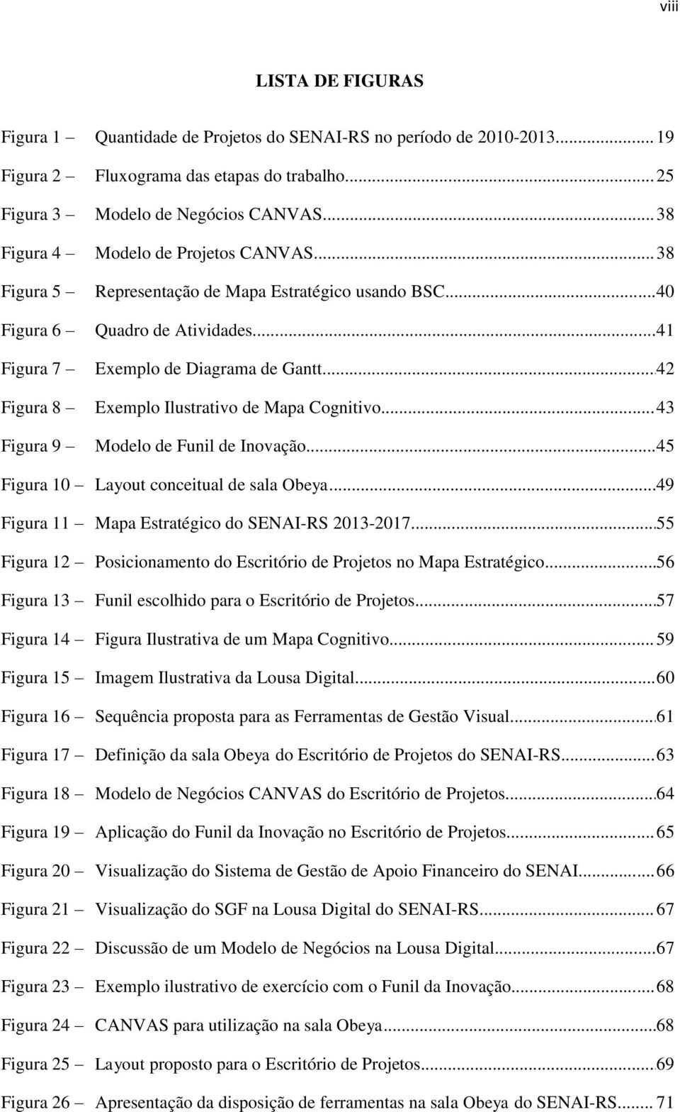 .. 42 Figura 8 Exemplo Ilustrativo de Mapa Cognitivo... 43 Figura 9 Modelo de Funil de Inovação... 45 Figura 10 Layout conceitual de sala Obeya... 49 Figura 11 Mapa Estratégico do SENAI-RS 2013-2017.