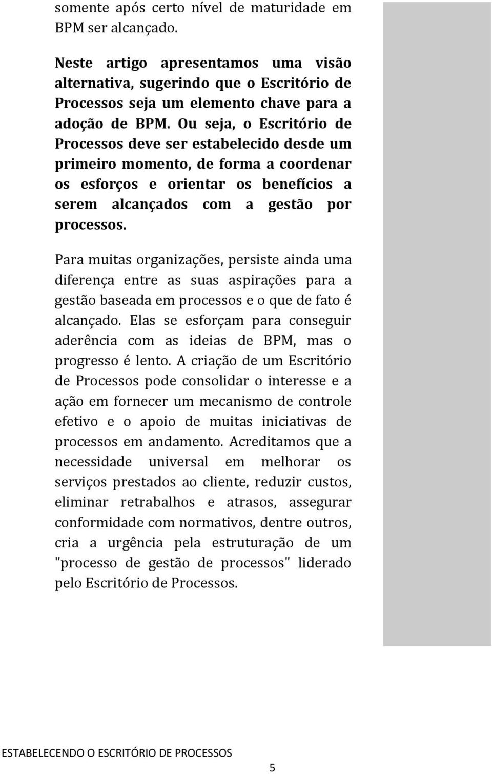 Para muitas organizações, persiste ainda uma diferença entre as suas aspirações para a gestão baseada em processos e o que de fato é alcançado.