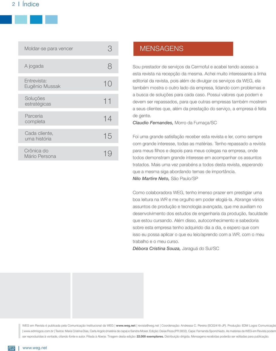 Achei muito interessante a linha editorial da revista, pois além de divulgar os serviços da WEG, ela também mostra o outro lado da empresa, lidando com problemas e a busca de soluções para cada caso.