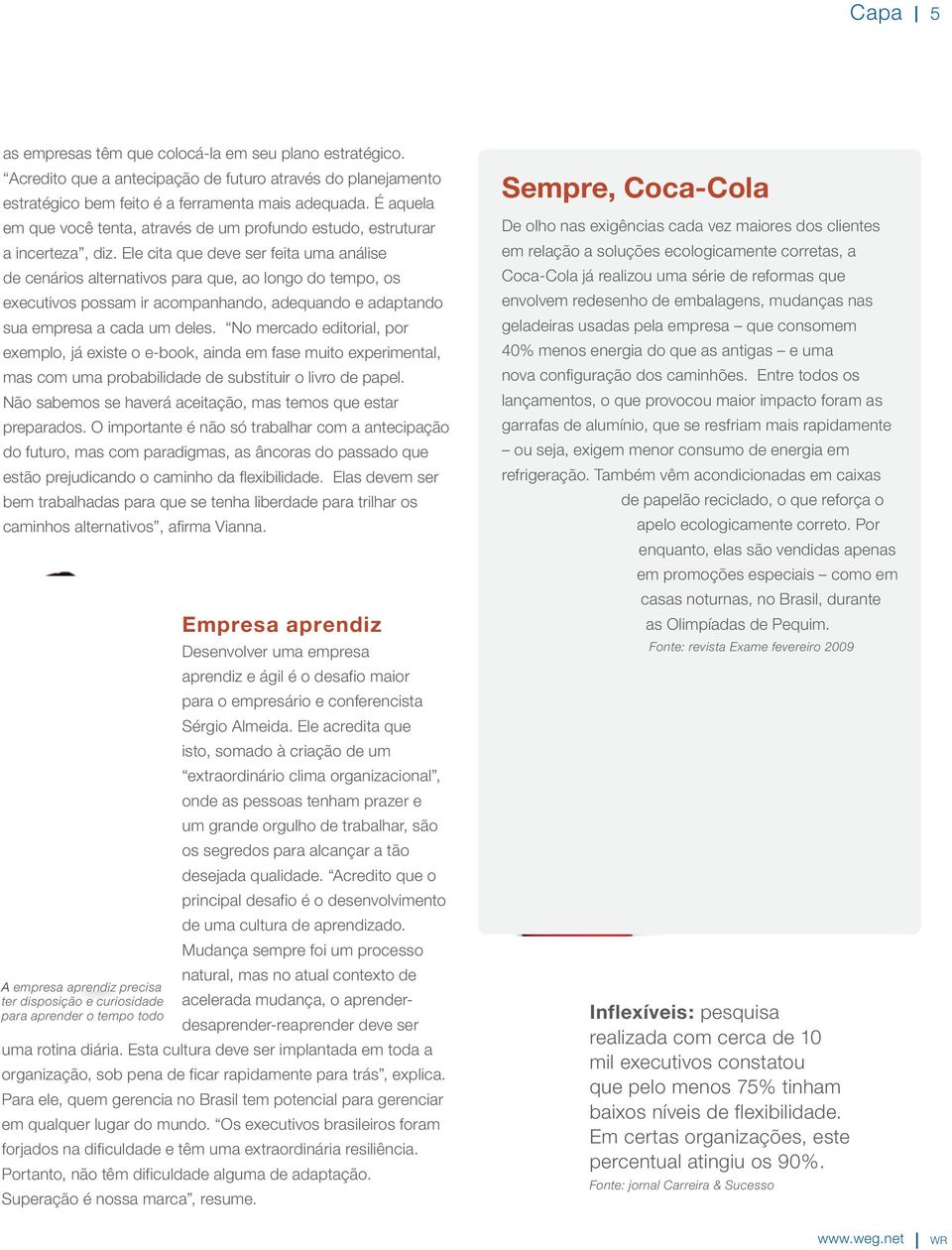 Ele cita que deve ser feita uma análise de cenários alternativos para que, ao longo do tempo, os executivos possam ir acompanhando, adequando e adaptando sua empresa a cada um deles.