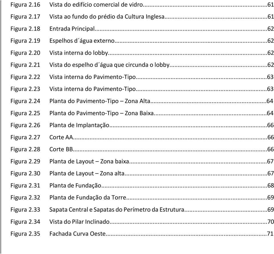 ..62 Vista interna do lobby...62 Vista do espelho d água que circunda o lobby...62 Vista interna do Pavimento-Tipo...63 Vista interna do Pavimento-Tipo...63 Planta do Pavimento-Tipo Zona Alta.
