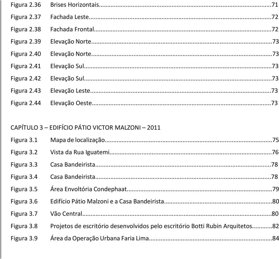 3 Figura 3.4 Figura 3.5 Figura 3.6 Figura 3.7 Figura 3.8 Figura 3.9 Mapa de localização...75 Vista da Rua Iguatemi...76 Casa Bandeirista...78 Casa Bandeirista.