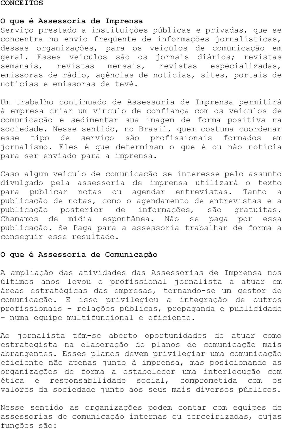 Esses veículos são os jornais diários; revistas semanais, revistas mensais, revistas especializadas, emissoras de rádio, agências de notícias, sites, portais de notícias e emissoras de tevê.