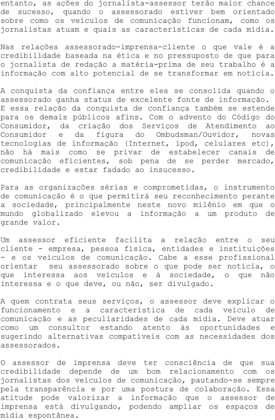 Nas relações assessorado-imprensa-cliente o que vale é a credibilidade baseada na ética e no pressuposto de que para o jornalista de redação a matéria-prima de seu trabalho é a informação com alto