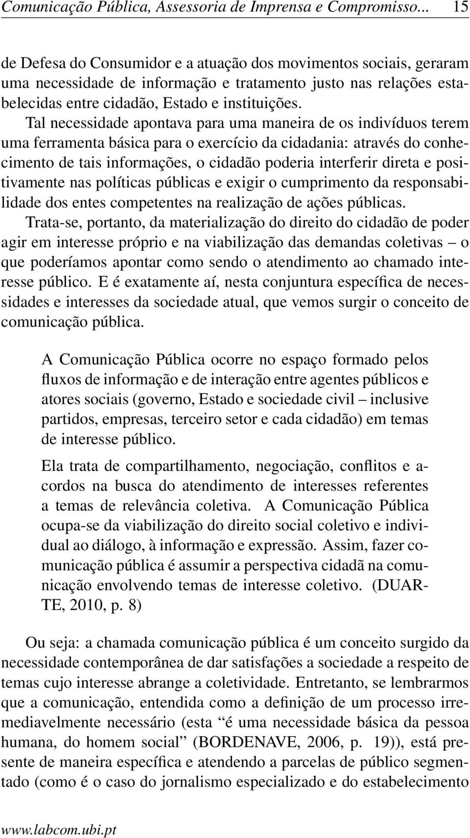 Tal necessidade apontava para uma maneira de os indivíduos terem uma ferramenta básica para o exercício da cidadania: através do conhecimento de tais informações, o cidadão poderia interferir direta