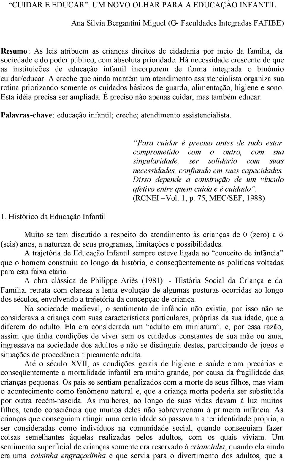 A creche que ainda mantém um atendimento assistencialista organiza sua rotina priorizando somente os cuidados básicos de guarda, alimentação, higiene e sono. Esta idéia precisa ser ampliada.