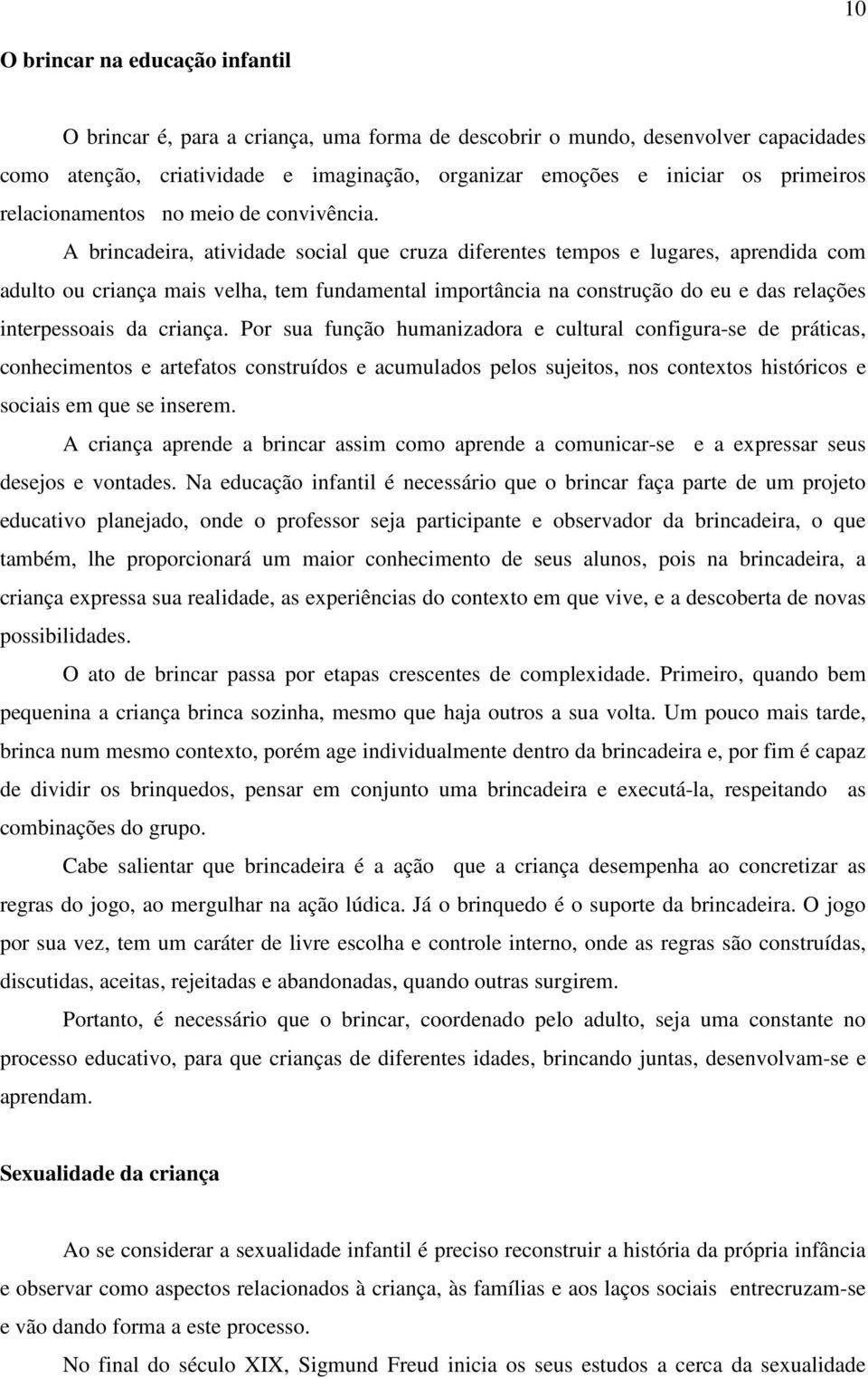 A brincadeira, atividade social que cruza diferentes tempos e lugares, aprendida com adulto ou criança mais velha, tem fundamental importância na construção do eu e das relações interpessoais da