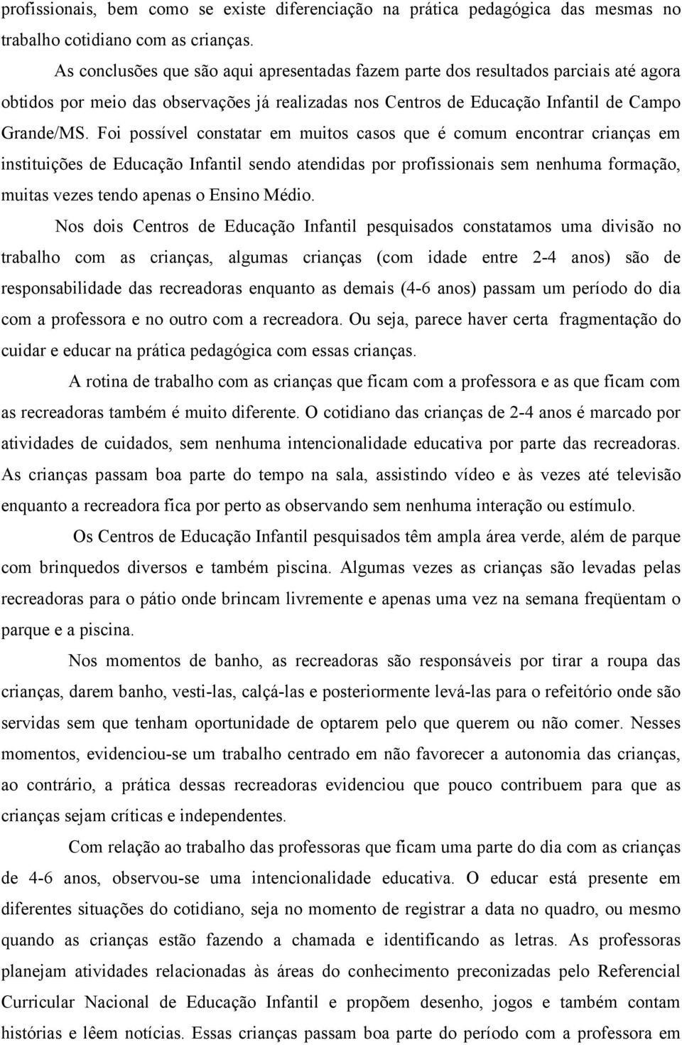 Foi possível constatar em muitos casos que é comum encontrar crianças em instituições de Educação Infantil sendo atendidas por profissionais sem nenhuma formação, muitas vezes tendo apenas o Ensino