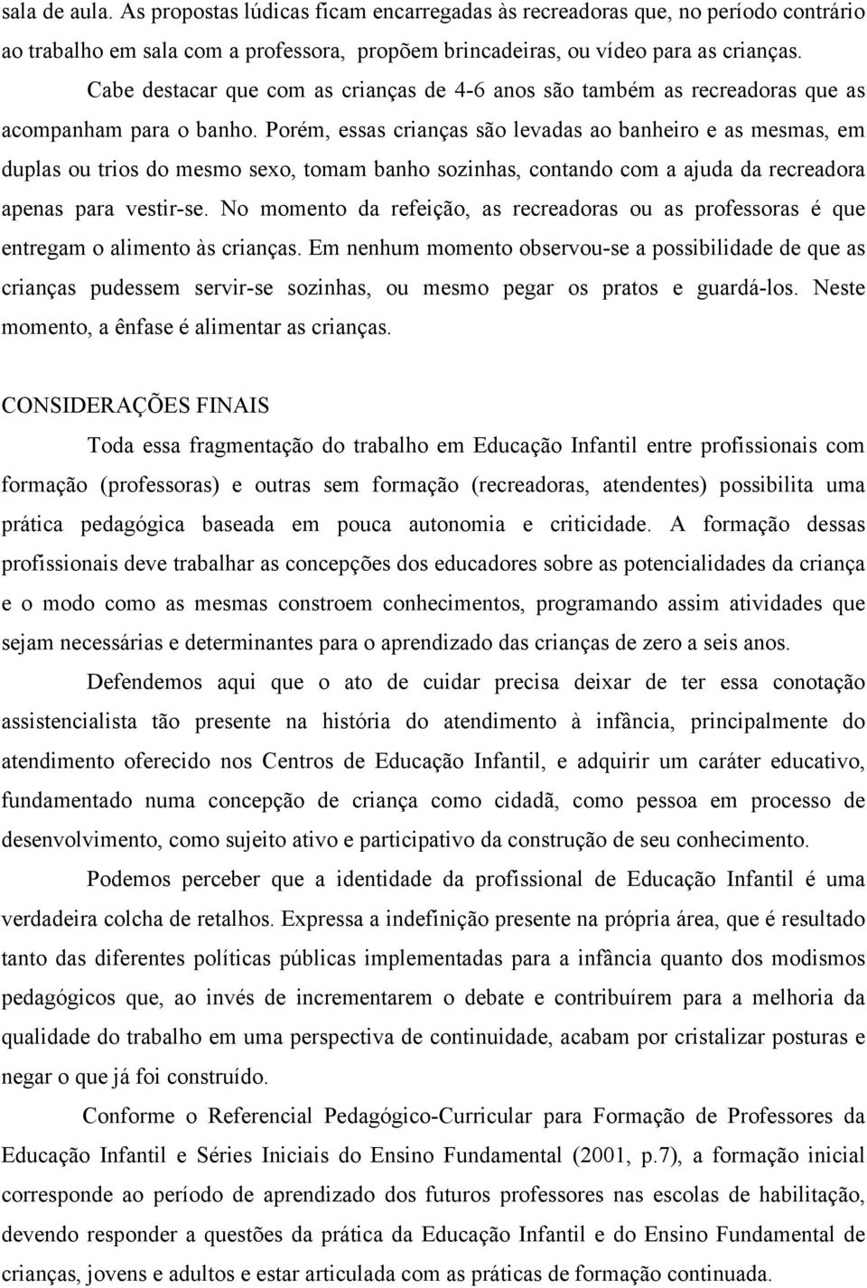 Porém, essas crianças são levadas ao banheiro e as mesmas, em duplas ou trios do mesmo sexo, tomam banho sozinhas, contando com a ajuda da recreadora apenas para vestir-se.