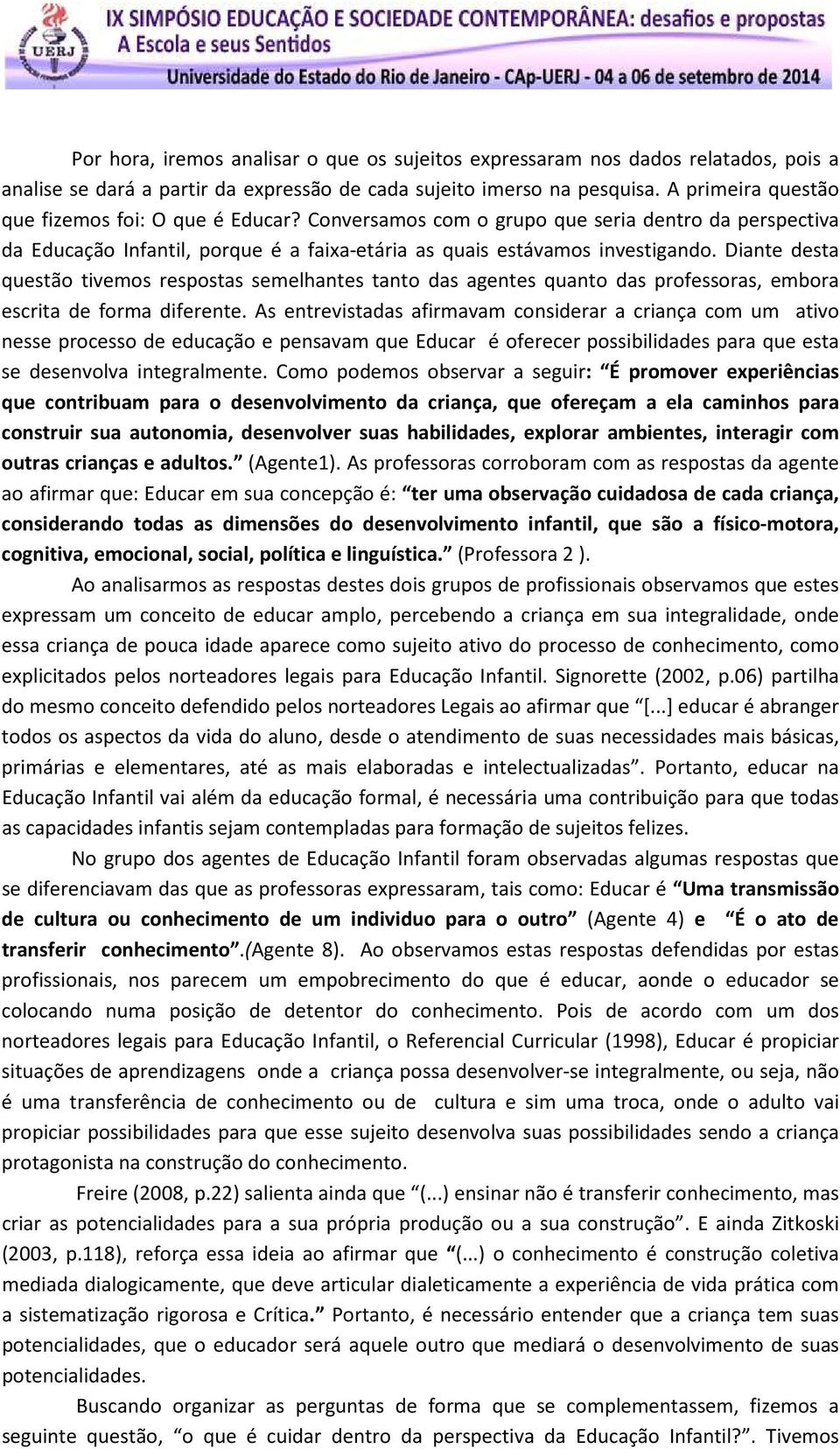 Diante desta questão tivemos respostas semelhantes tanto das agentes quanto das professoras, embora escrita de forma diferente.