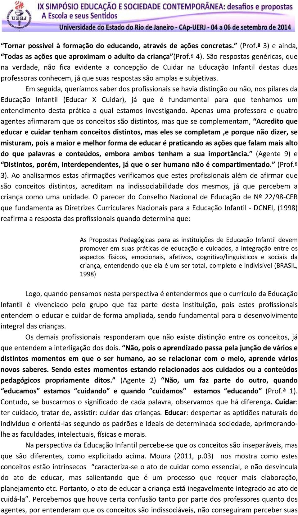 Em seguida, queríamos saber dos profissionais se havia distinção ou não, nos pilares da Educação Infantil (Educar X Cuidar), já que é fundamental para que tenhamos um entendimento desta prática a