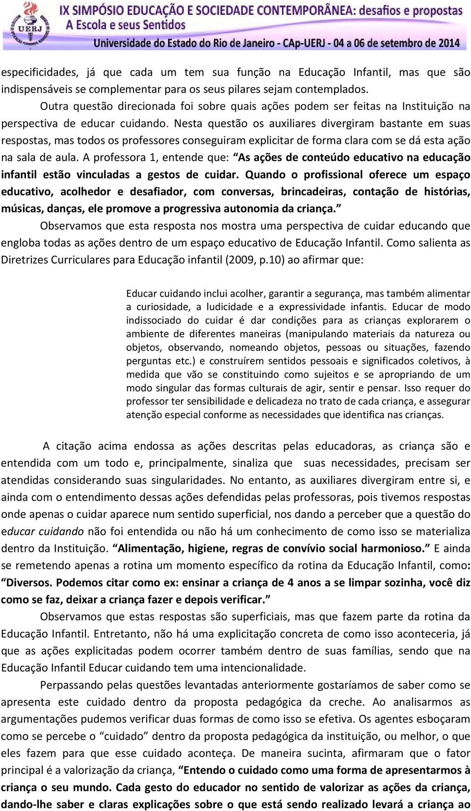 Nesta questão os auxiliares divergiram bastante em suas respostas, mas todos os professores conseguiram explicitar de forma clara com se dá esta ação na sala de aula.